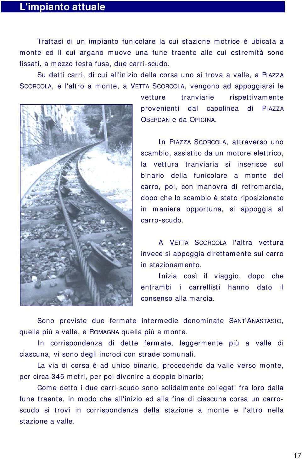 Su detti carri, di cui all'inizio della corsa uno si trova a valle, a PIAZZA SCORCOLA, e l'altro a monte, a VETTA SCORCOLA, vengono ad appoggiarsi le vetture tranviarie rispettivamente provenienti