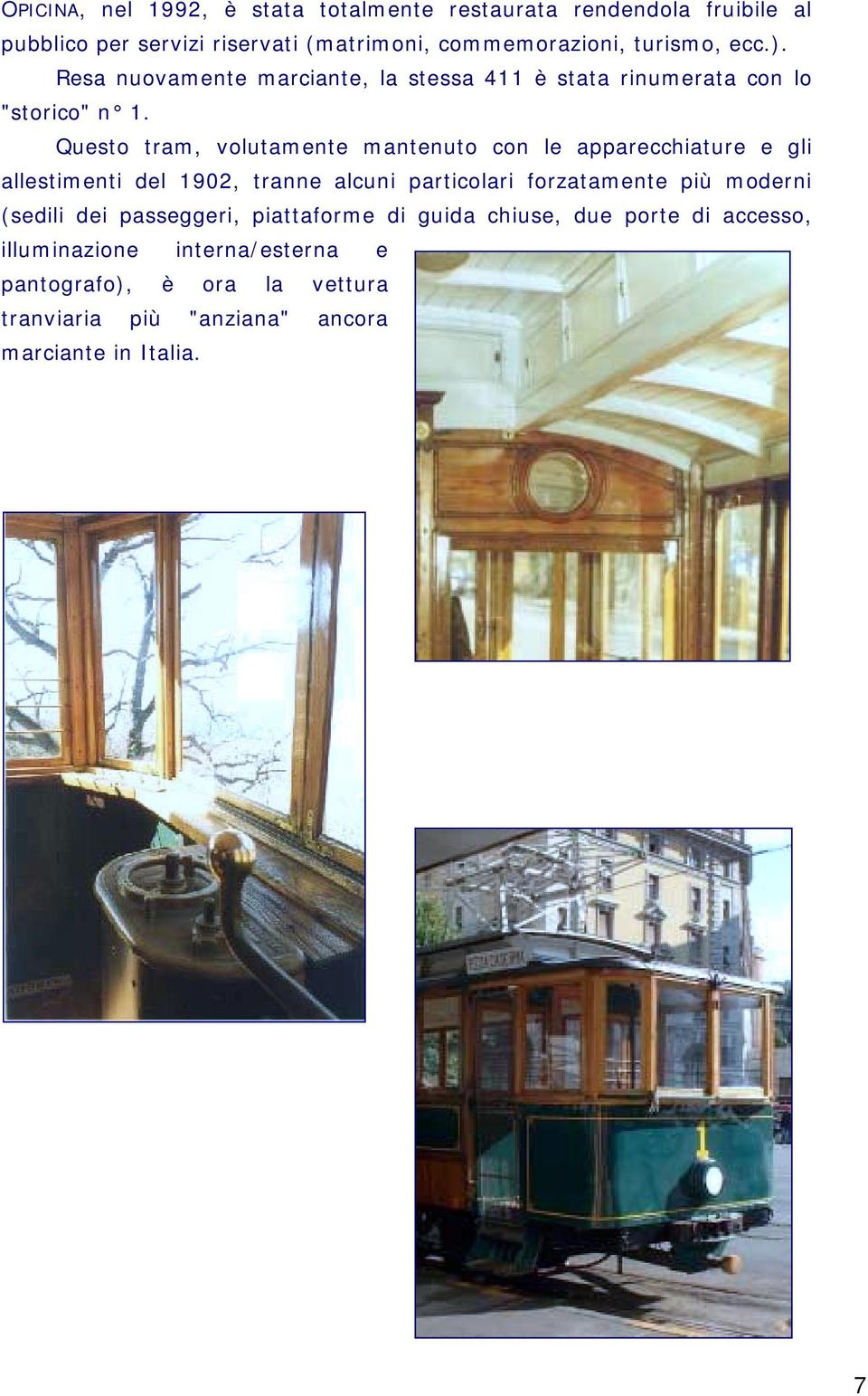 Questo tram, volutamente mantenuto con le apparecchiature e gli allestimenti del 1902, tranne alcuni particolari forzatamente più moderni