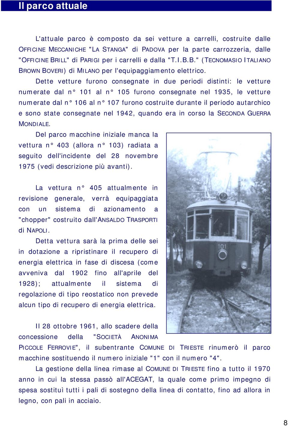 Dette vetture furono consegnate in due periodi distinti: le vetture numerate dal n 101 al n 105 furono consegnate nel 1935, le vetture numerate dal n 106 al n 107 furono costruite durante il periodo