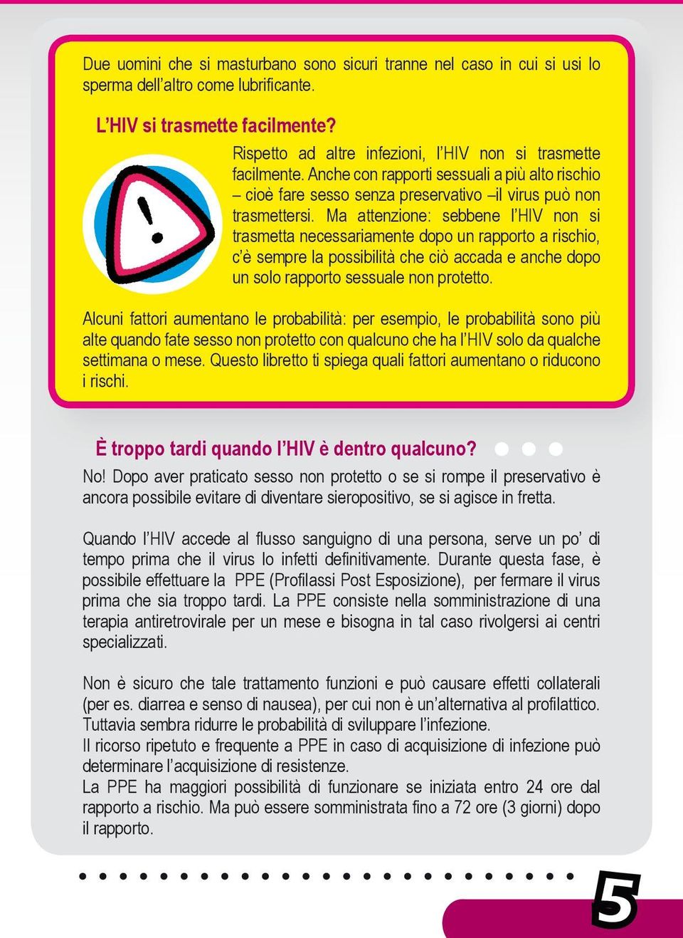 Ma attenzione: sebbene l HIV non si trasmetta necessariamente dopo un rapporto a rischio, c è sempre la possibilità che ciò accada e anche dopo un solo rapporto sessuale non protetto.