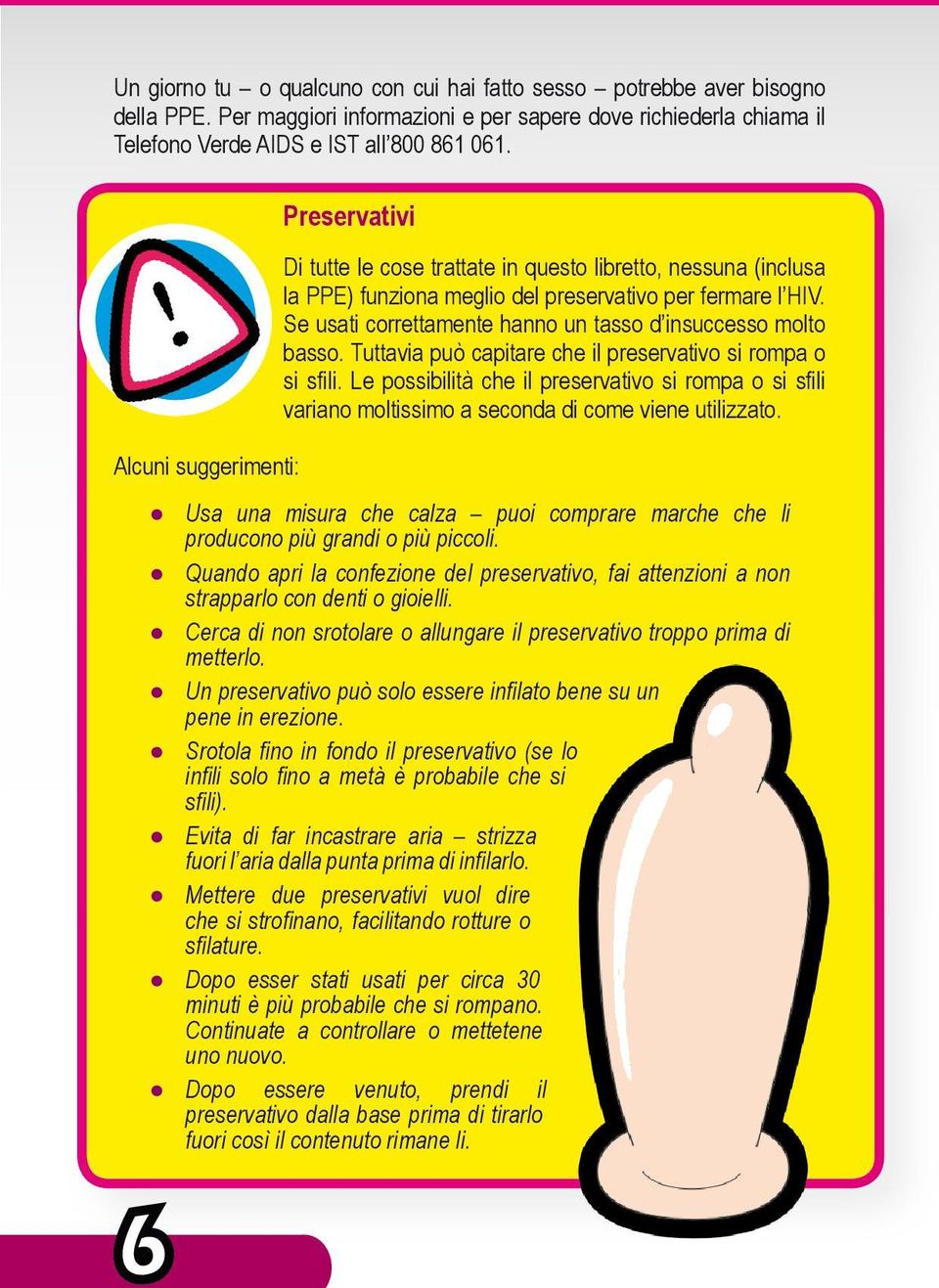 Se usati correttamente hanno un tasso d insuccesso molto basso. Tuttavia può capitare che il preservativo si rompa o si sfili.