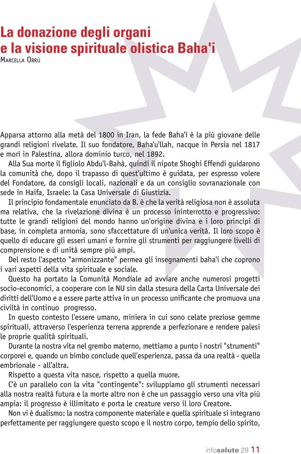 Alla Sua morte il figliolo Abdu'l-Bahà, quindi il nipote Shoghi Effendi guidarono la comunità che, dopo il trapasso di quest'ultimo è guidata, per espresso volere del Fondatore, da consigli locali,