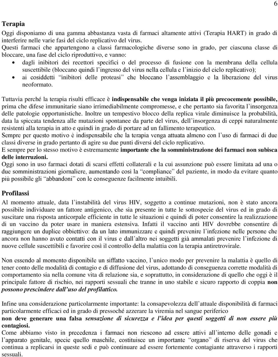 processo di fusione con la membrana della cellula suscettibile (bloccano quindi l ingresso del virus nella cellula e l inizio del ciclo replicativo); ai cosiddetti inibitori delle proteasi che