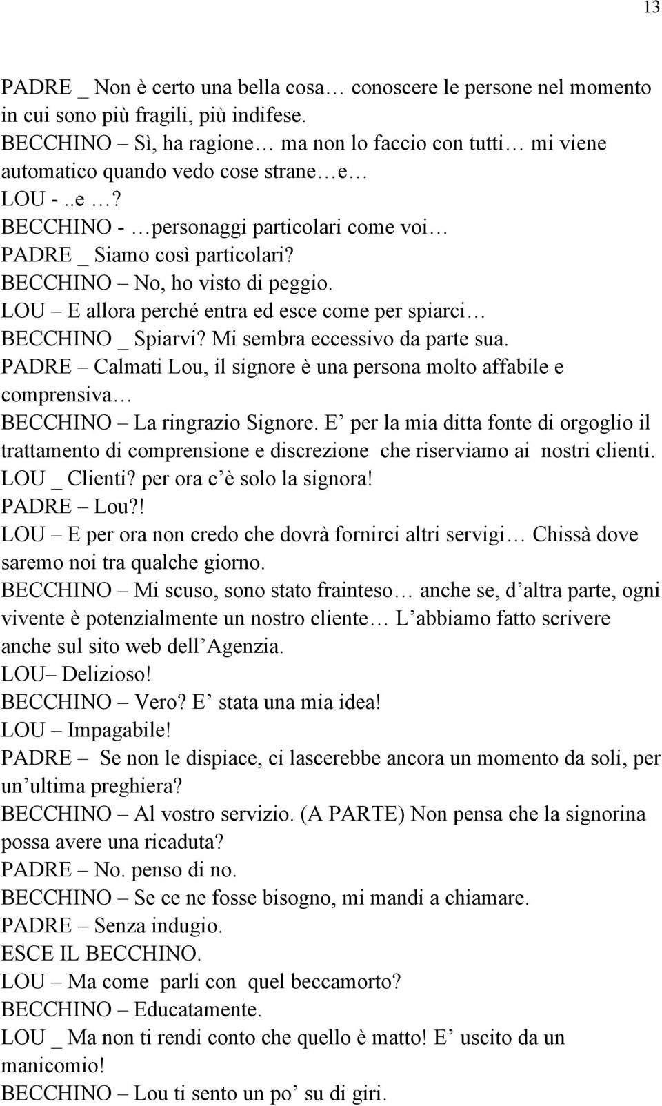 BECCHINO No, ho visto di peggio. LOU E allora perché entra ed esce come per spiarci BECCHINO _ Spiarvi? Mi sembra eccessivo da parte sua.