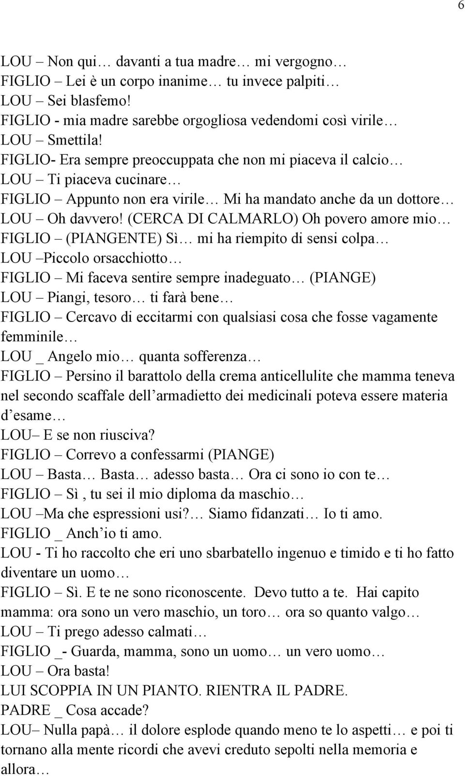 (CERCA DI CALMARLO) Oh povero amore mio FIGLIO (PIANGENTE) Sì mi ha riempito di sensi colpa LOU Piccolo orsacchiotto FIGLIO Mi faceva sentire sempre inadeguato (PIANGE) LOU Piangi, tesoro ti farà