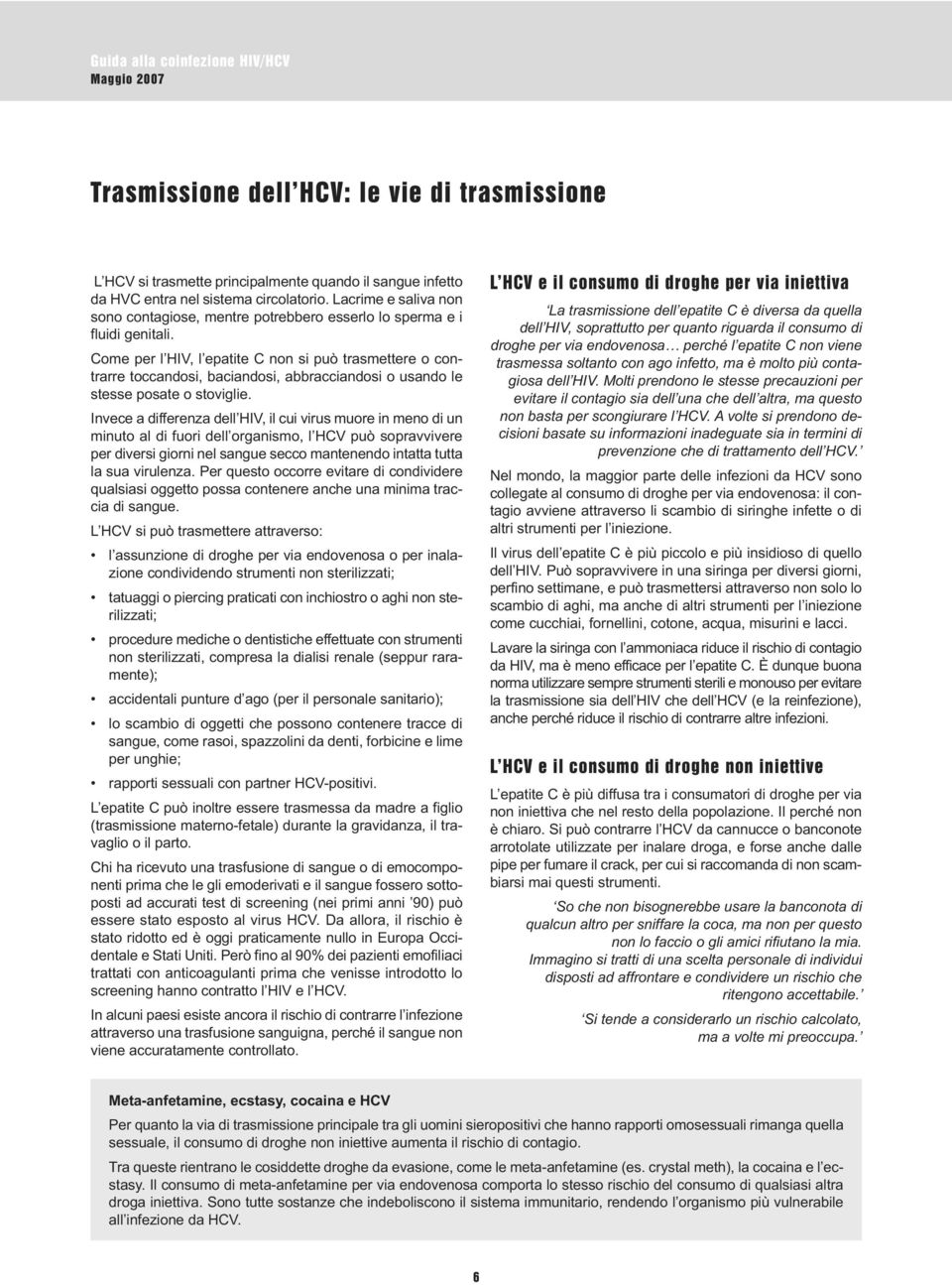 Come per l HIV, l epatite C non si può trasmettere o contrarre toccandosi, baciandosi, abbracciandosi o usando le stesse posate o stoviglie.