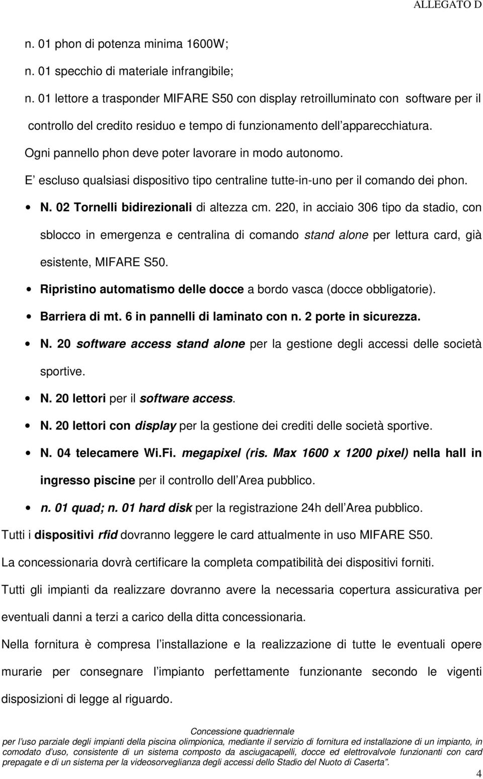 Ogni pannello phon deve poter lavorare in modo autonomo. E escluso qualsiasi dispositivo tipo centraline tutte-in-uno per il comando dei phon. N. 02 Tornelli bidirezionali di altezza cm.