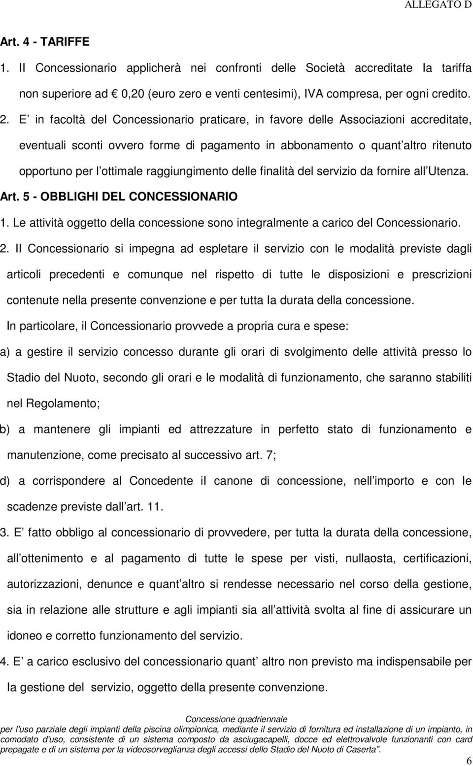 raggiungimento delle finalità del servizio da fornire all Utenza. Art. 5 - OBBLIGHI DEL CONCESSIONARIO 1. Le attività oggetto della concessione sono integralmente a carico del Concessionario. 2.