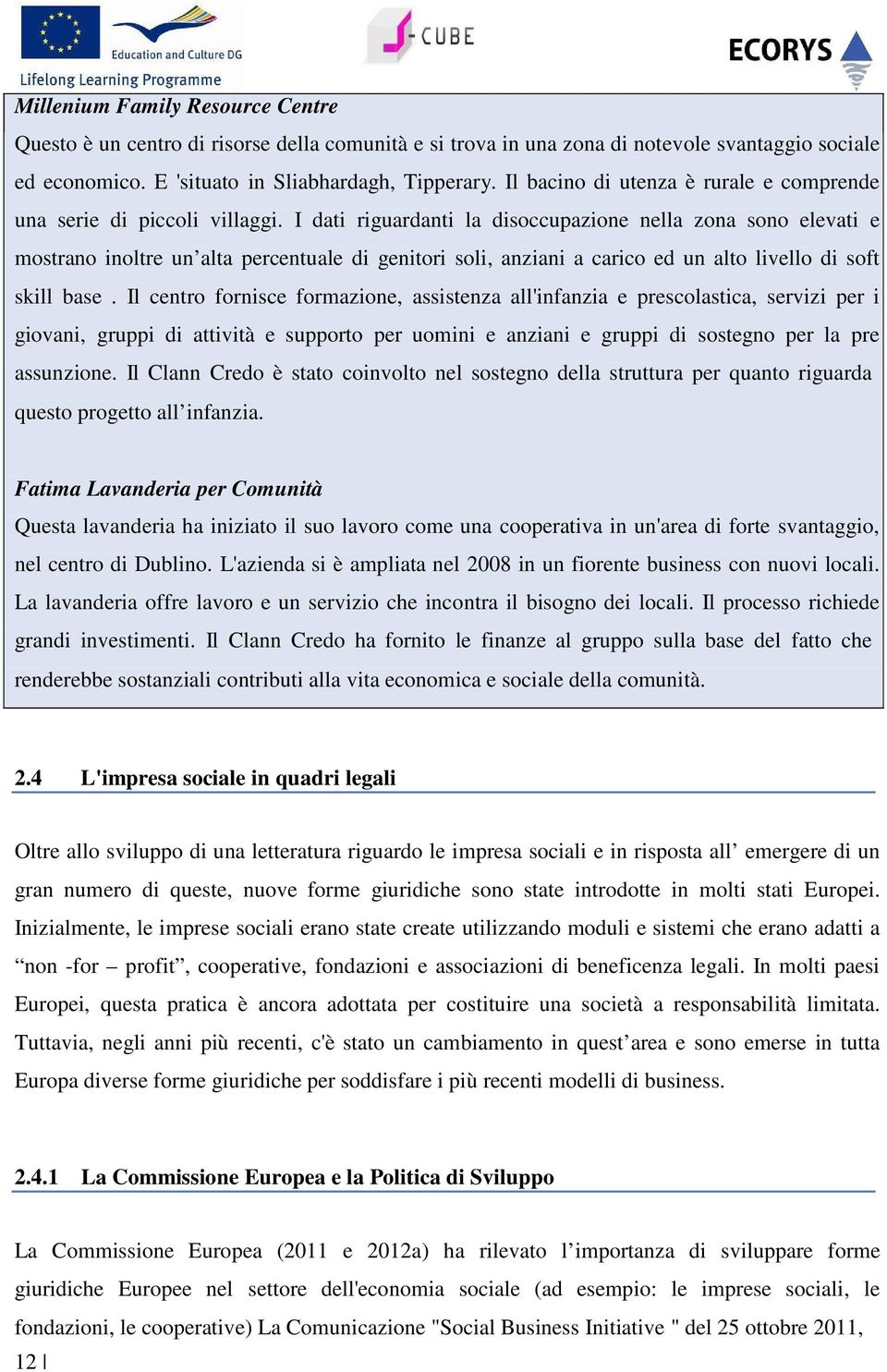 I dati riguardanti la disoccupazione nella zona sono elevati e mostrano inoltre un alta percentuale di genitori soli, anziani a carico ed un alto livello di soft skill base.