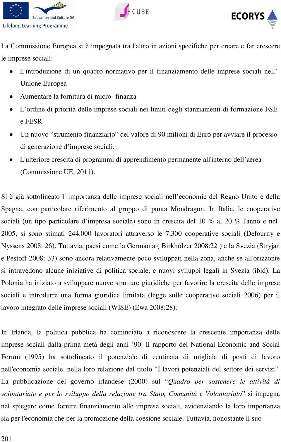 valore di 90 milioni di Euro per avviare il processo di generazione d imprese sociali. L'ulteriore crescita di programmi di apprendimento permanente all'interno dell aerea (Commissione UE, 2011).