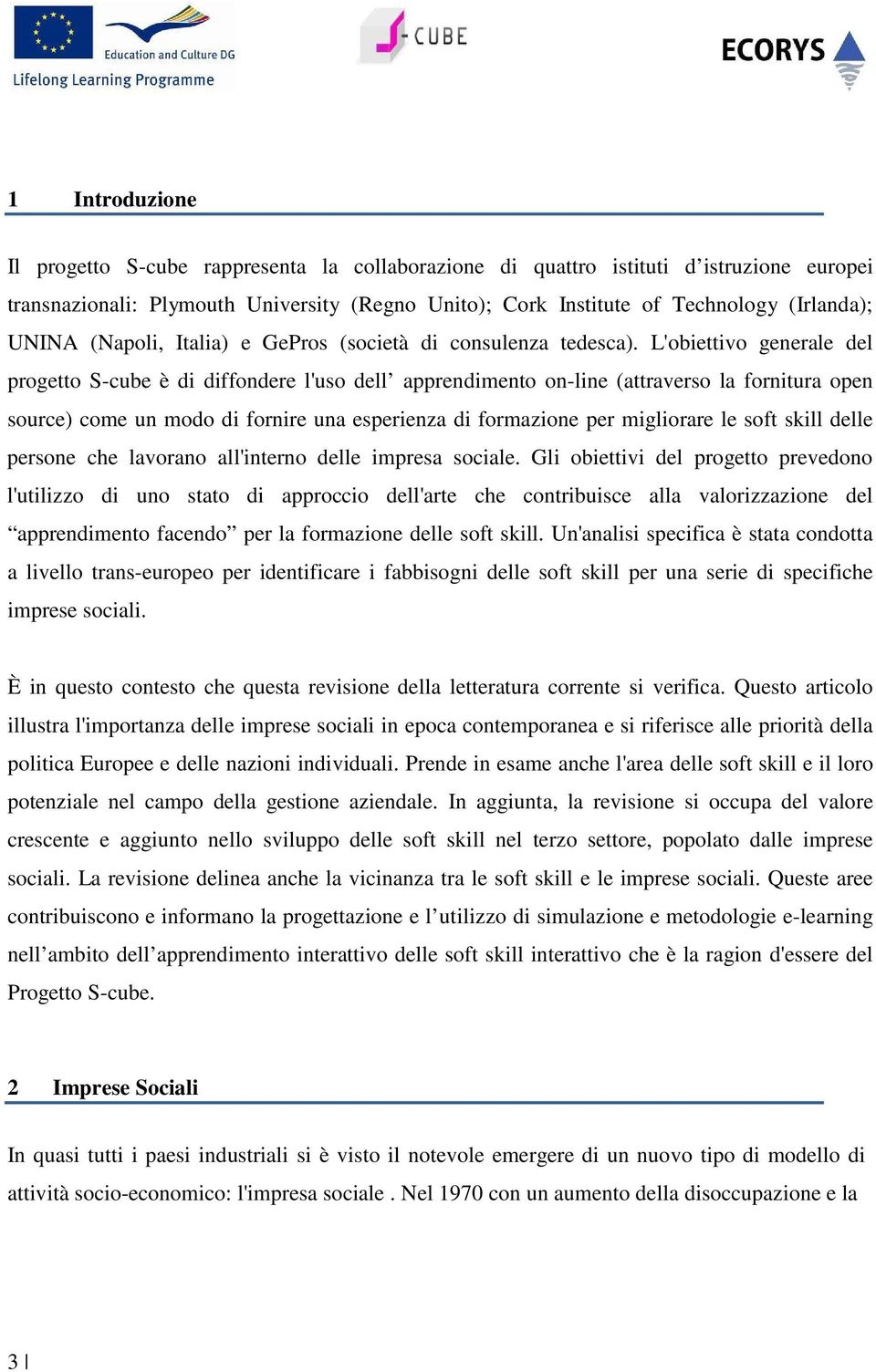 L'obiettivo generale del progetto S-cube è di diffondere l'uso dell apprendimento on-line (attraverso la fornitura open source) come un modo di fornire una esperienza di formazione per migliorare le