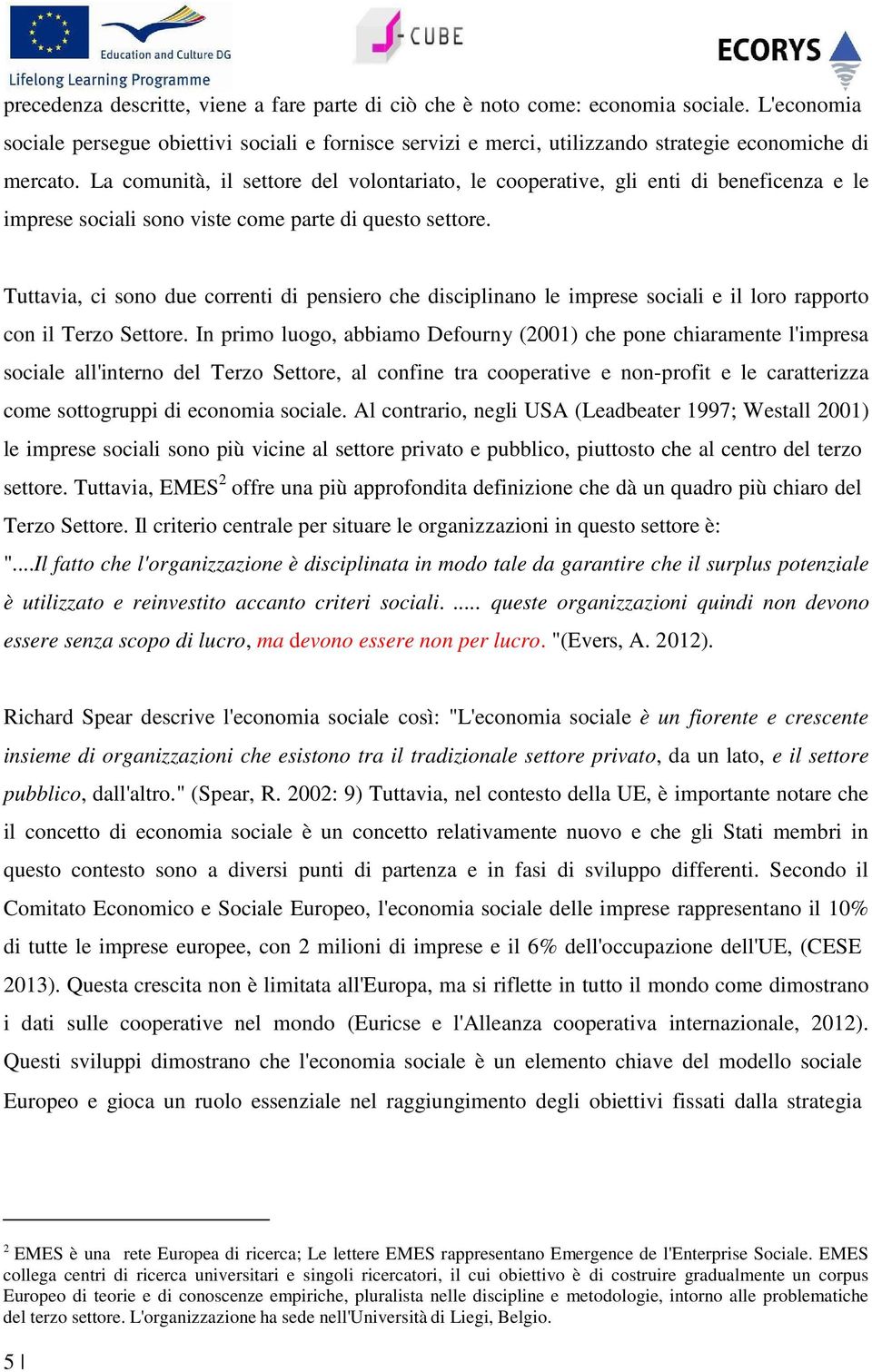 La comunità, il settore del volontariato, le cooperative, gli enti di beneficenza e le imprese sociali sono viste come parte di questo settore.