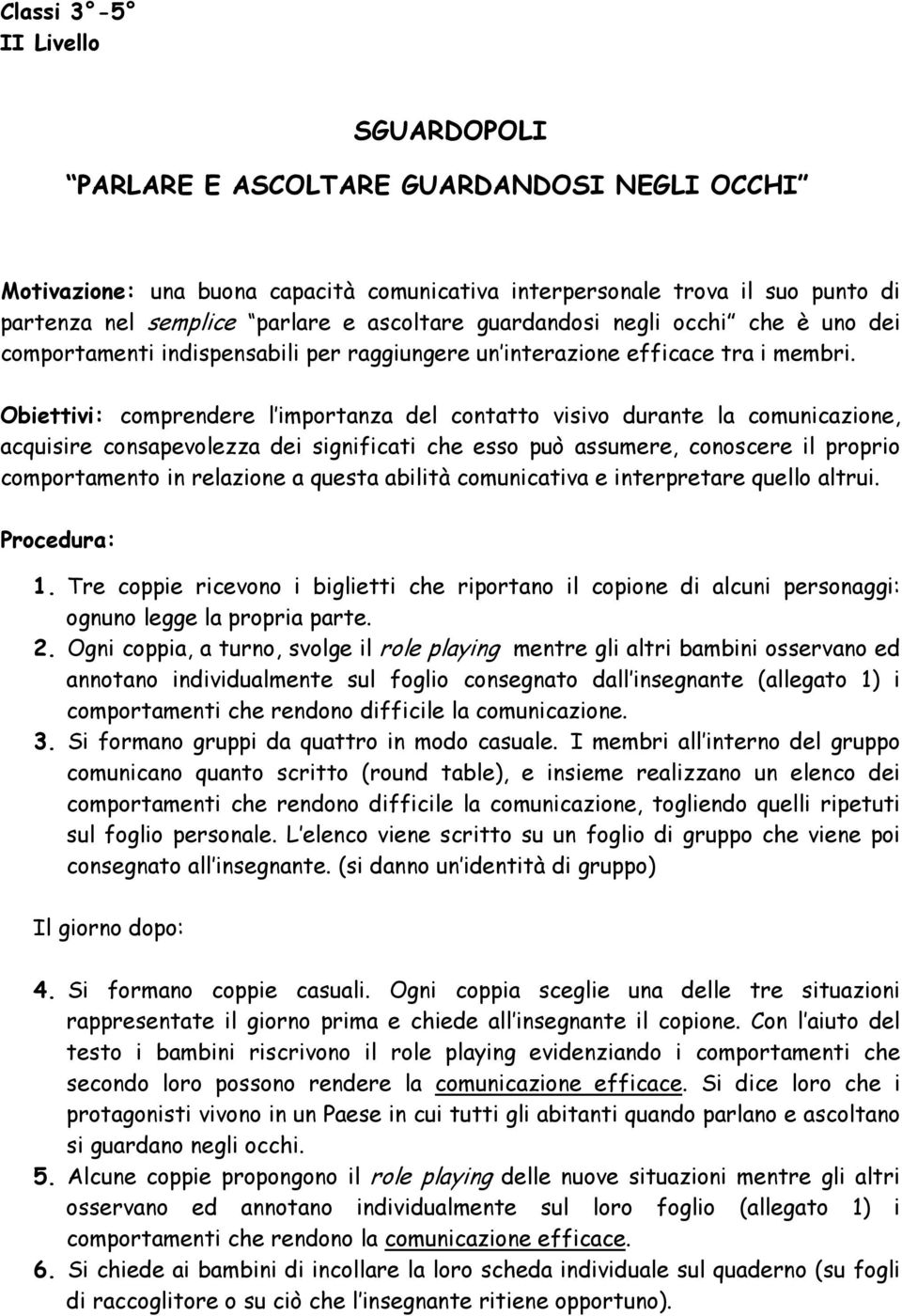 Obiettivi: comprendere l importanza del contatto visivo durante la comunicazione, acquisire consapevolezza dei significati che esso può assumere, conoscere il proprio comportamento in relazione a