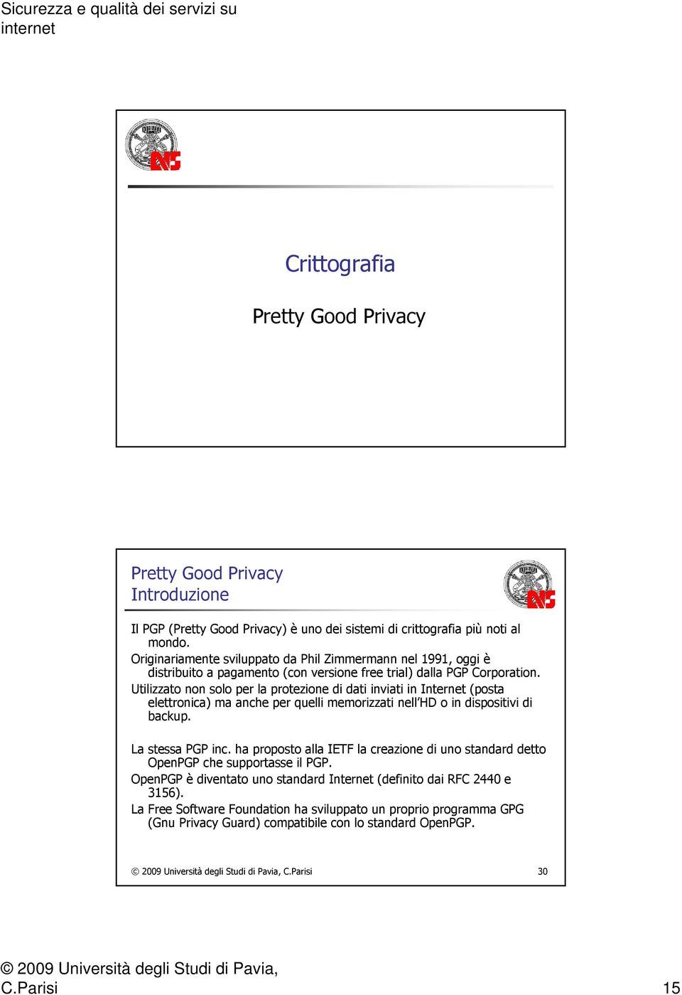 Utilizzato non solo per la protezione di dati inviati in Internet (posta elettronica) ma anche per quelli memorizzati nell HD o in dispositivi di backup. La stessa PGP inc.