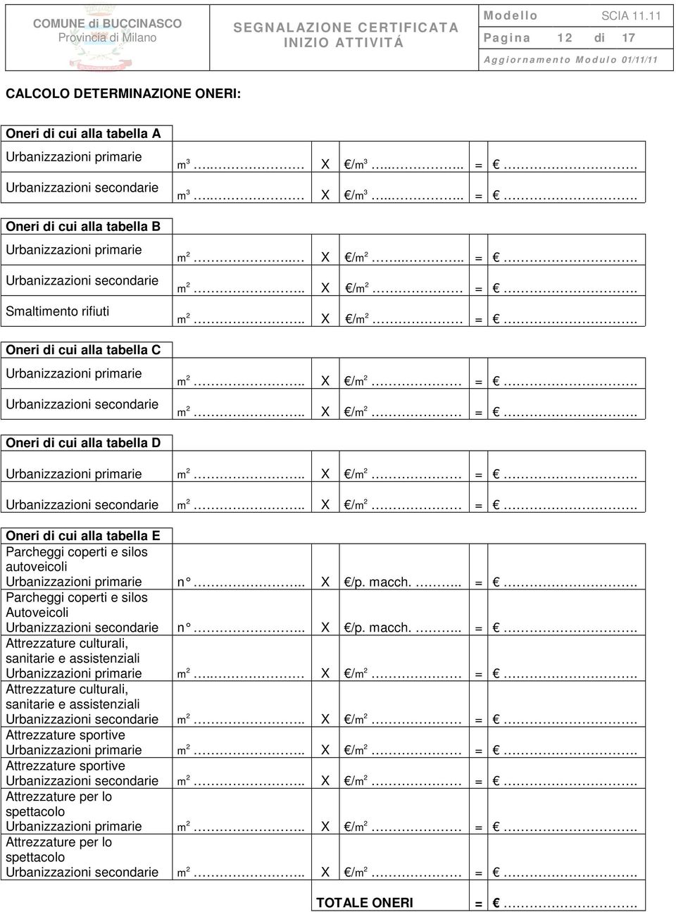 m 2.. X /m 2 =. m 2.. X /m 2 =. m 2.. X /m 2 =. Oneri di cui alla tabella D Urbanizzazioni primarie m 2.. X /m 2 =. Urbanizzazioni secondarie m 2.. X /m 2 =. Oneri di cui alla tabella E Parcheggi coperti e silos autoveicoli Urbanizzazioni primarie n.