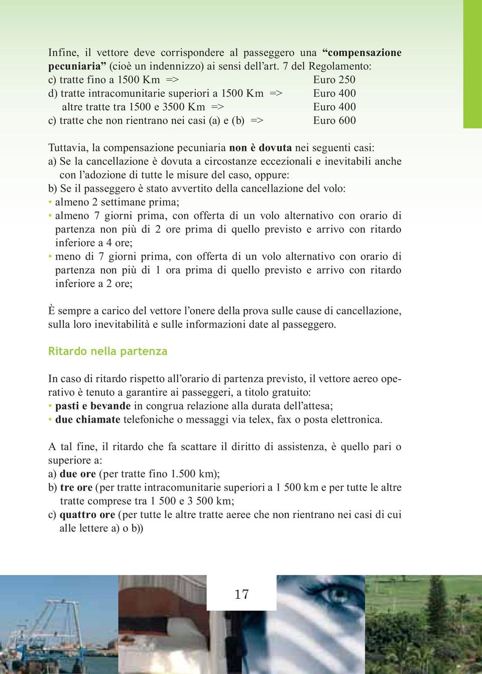 e (b) => Euro 600 Tuttavia, la compensazione pecuniaria non è dovuta nei seguenti casi: a) Se la cancellazione è dovuta a circostanze eccezionali e inevitabili anche con l adozione di tutte le misure