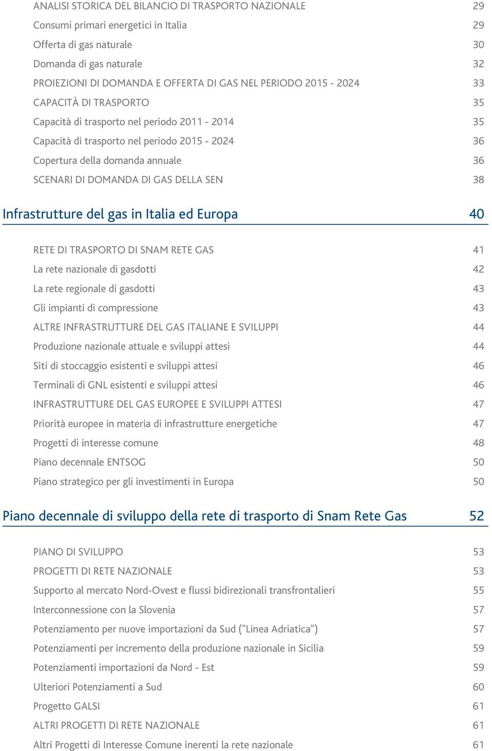 gas in Italia ed Europa 29 29 30 32 33 35 35 36 36 38 40 RETE DI TRASPORTO DI SNAM RETE GAS La rete nazionale di gasdotti La rete regionale di gasdotti Gli impianti di compressione ALTRE