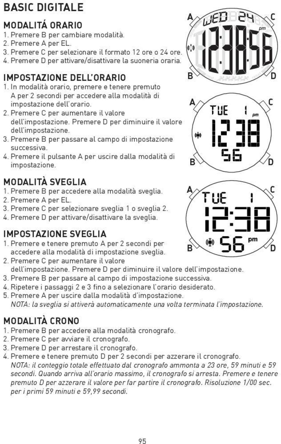 Premere D per diminuire il valore dell impostazione. 3. Premere per passare al campo di impostazione successiva. 4. Premere il pulsante per uscire dalla modalità di impostazione. MODLITÀ SVEGLI 1.