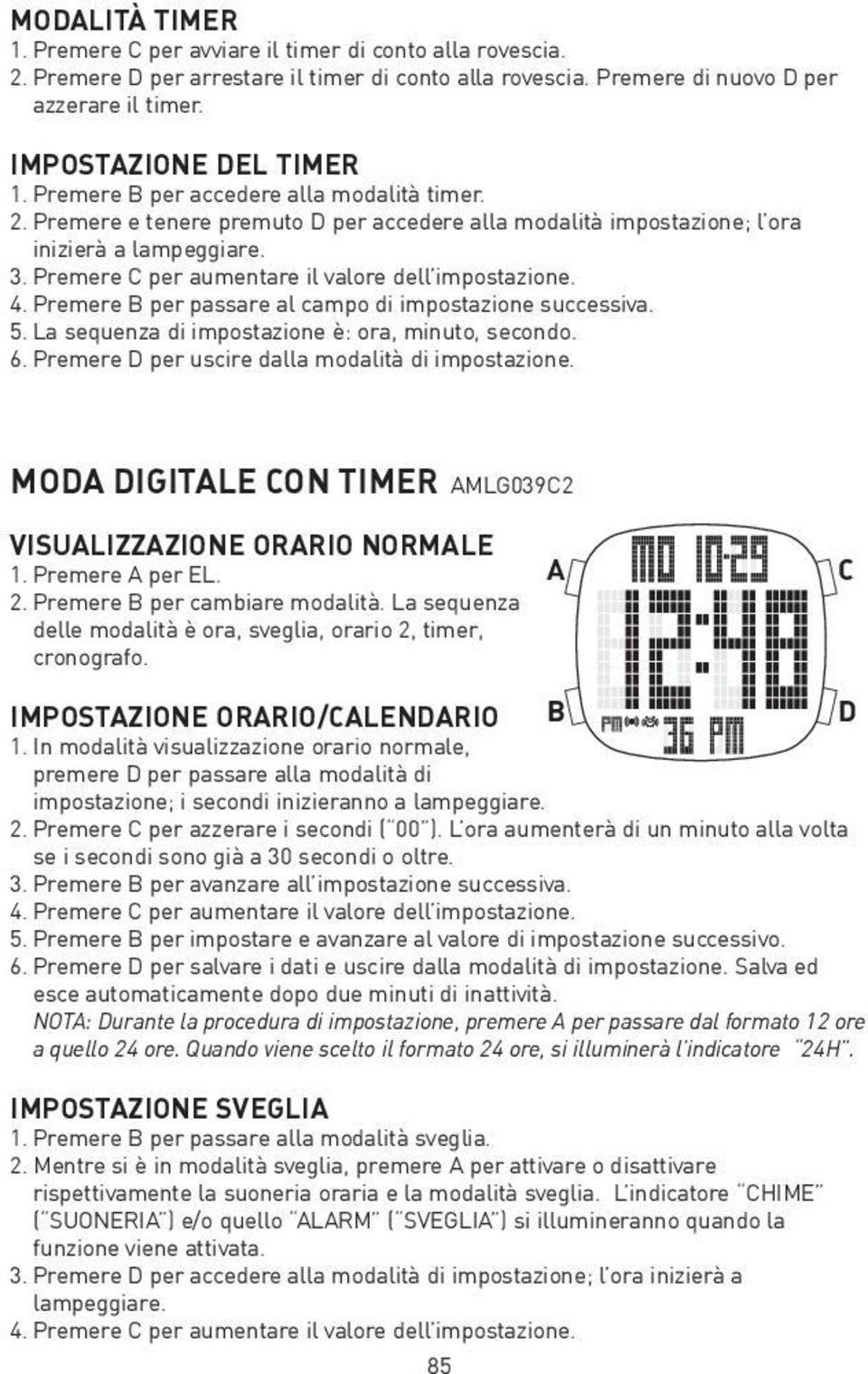 4. Premere per passare al campo di impostazione successiva. 5. La sequenza di impostazione è: ora, minuto, secondo. 6. Premere D per uscire dalla modalità di impostazione.