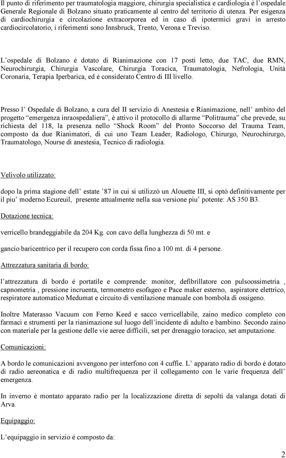 L ospedale di Bolzano é dotato di Rianimazione con 17 posti letto, due TAC, due RMN, Neurochirurgia, Chirurgia Vascolare, Chirurgia Toracica, Traumatologia, Nefrologia, Unitá Coronaria, Terapia