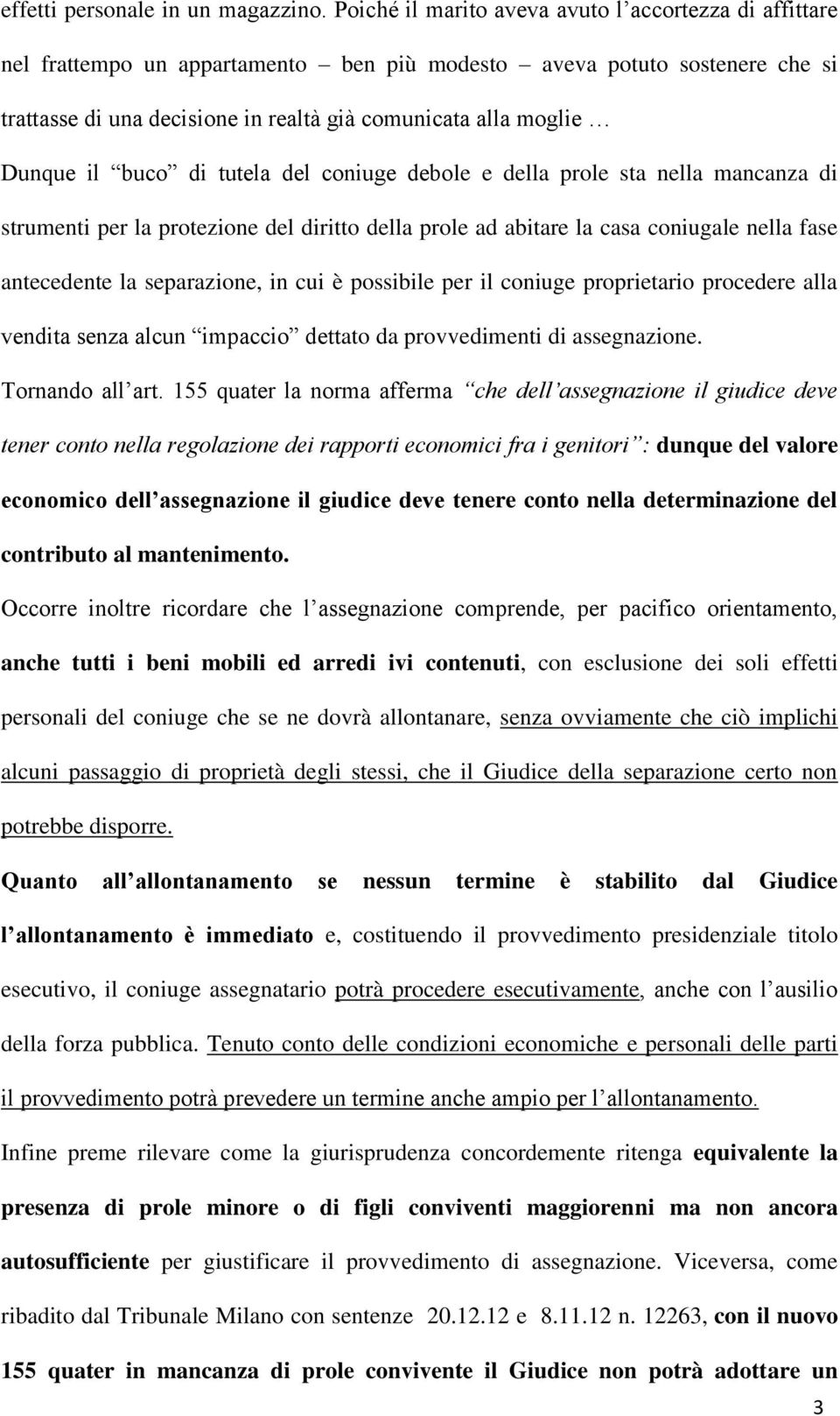 Dunque il buco di tutela del coniuge debole e della prole sta nella mancanza di strumenti per la protezione del diritto della prole ad abitare la casa coniugale nella fase antecedente la separazione,