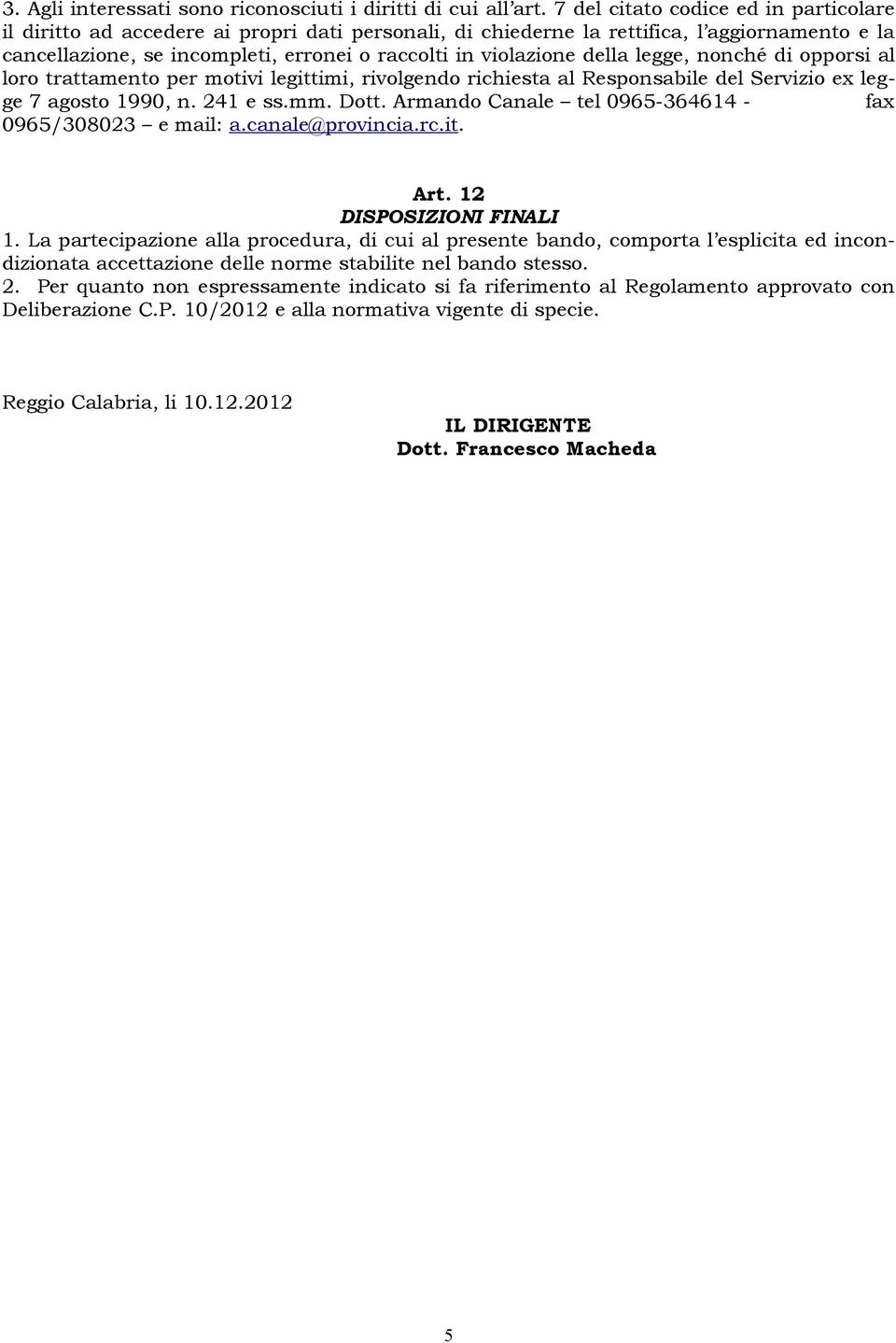 della legge, nonché di opporsi al loro trattamento per motivi legittimi, rivolgendo richiesta al Responsabile del Servizio ex legge 7 agosto 1990, n. 241 e ss.mm. Dott.