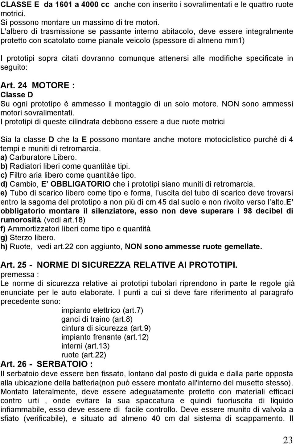 attenersi alle modifiche specificate in seguito: Art. 24 MOTORE : Classe D Su ogni prototipo è ammesso il montaggio di un solo motore. NON sono ammessi motori sovralimentati.