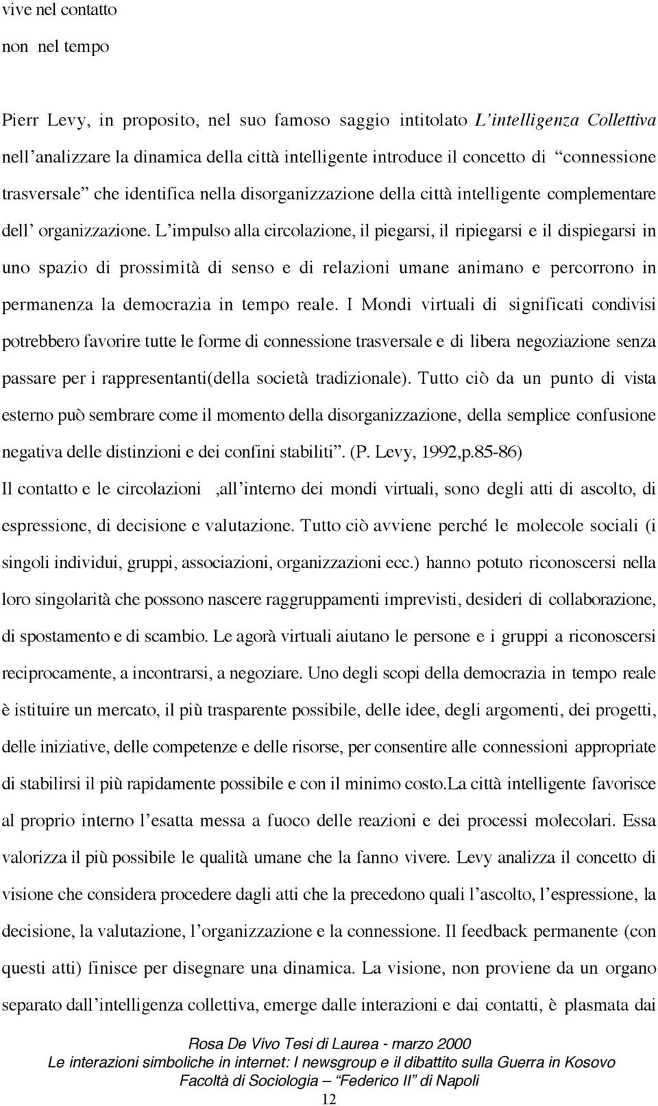 L impulso alla circolazione, il piegarsi, il ripiegarsi e il dispiegarsi in uno spazio di prossimità di senso e di relazioni umane animano e percorrono in permanenza la democrazia in tempo reale.