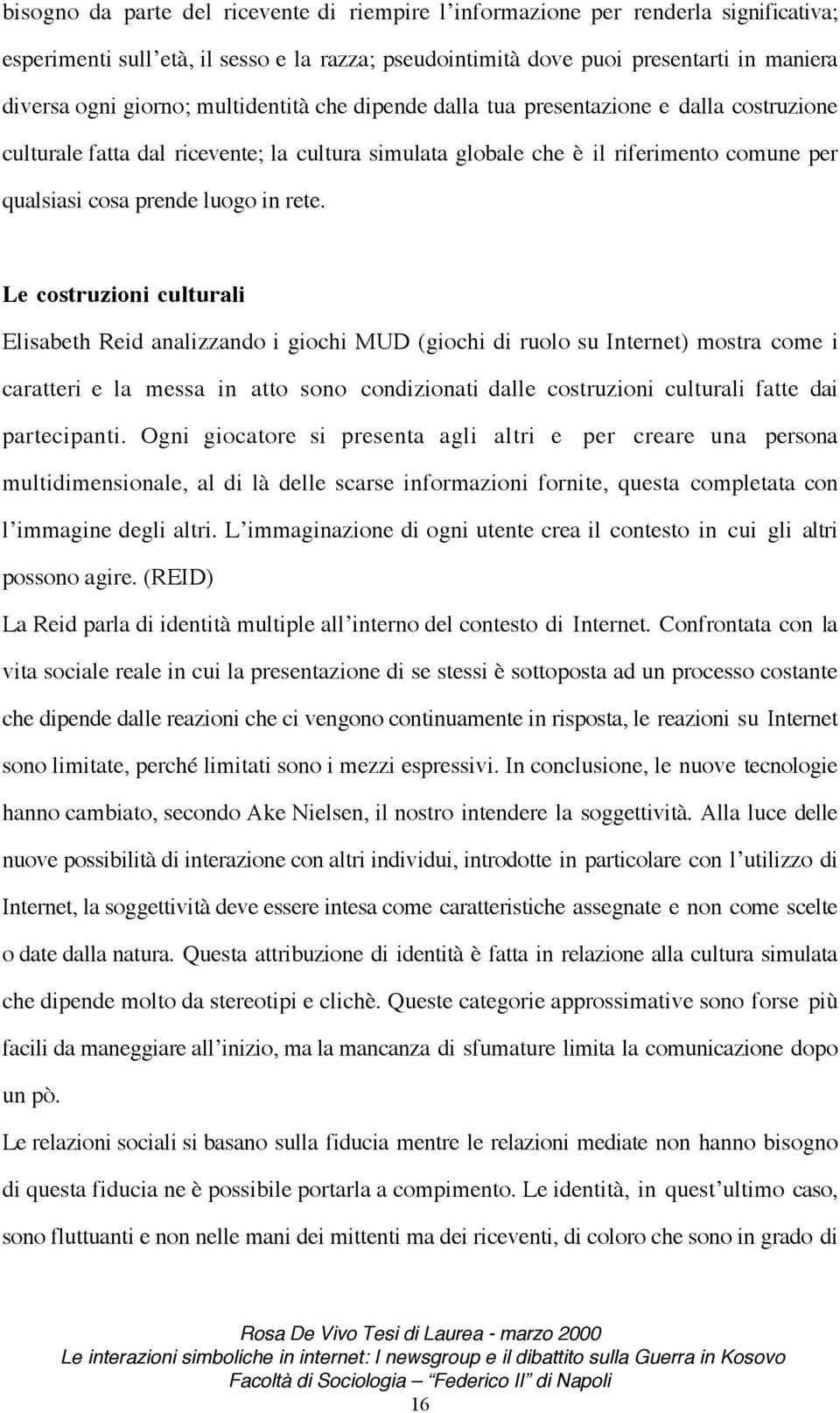 Le costruzioni culturali Elisabeth Reid analizzando i giochi MUD (giochi di ruolo su Internet) mostra come i caratteri e la messa in atto sono condizionati dalle costruzioni culturali fatte dai