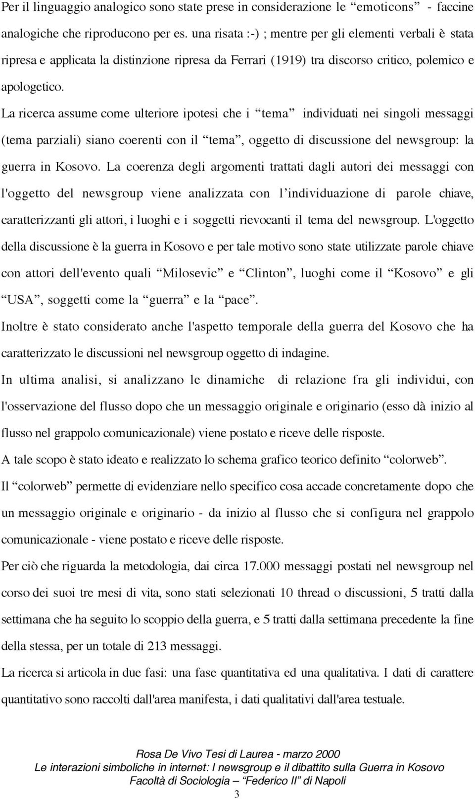 La ricerca assume come ulteriore ipotesi che i tema individuati nei singoli messaggi (tema parziali) siano coerenti con il tema, oggetto di discussione del newsgroup: la guerra in Kosovo.