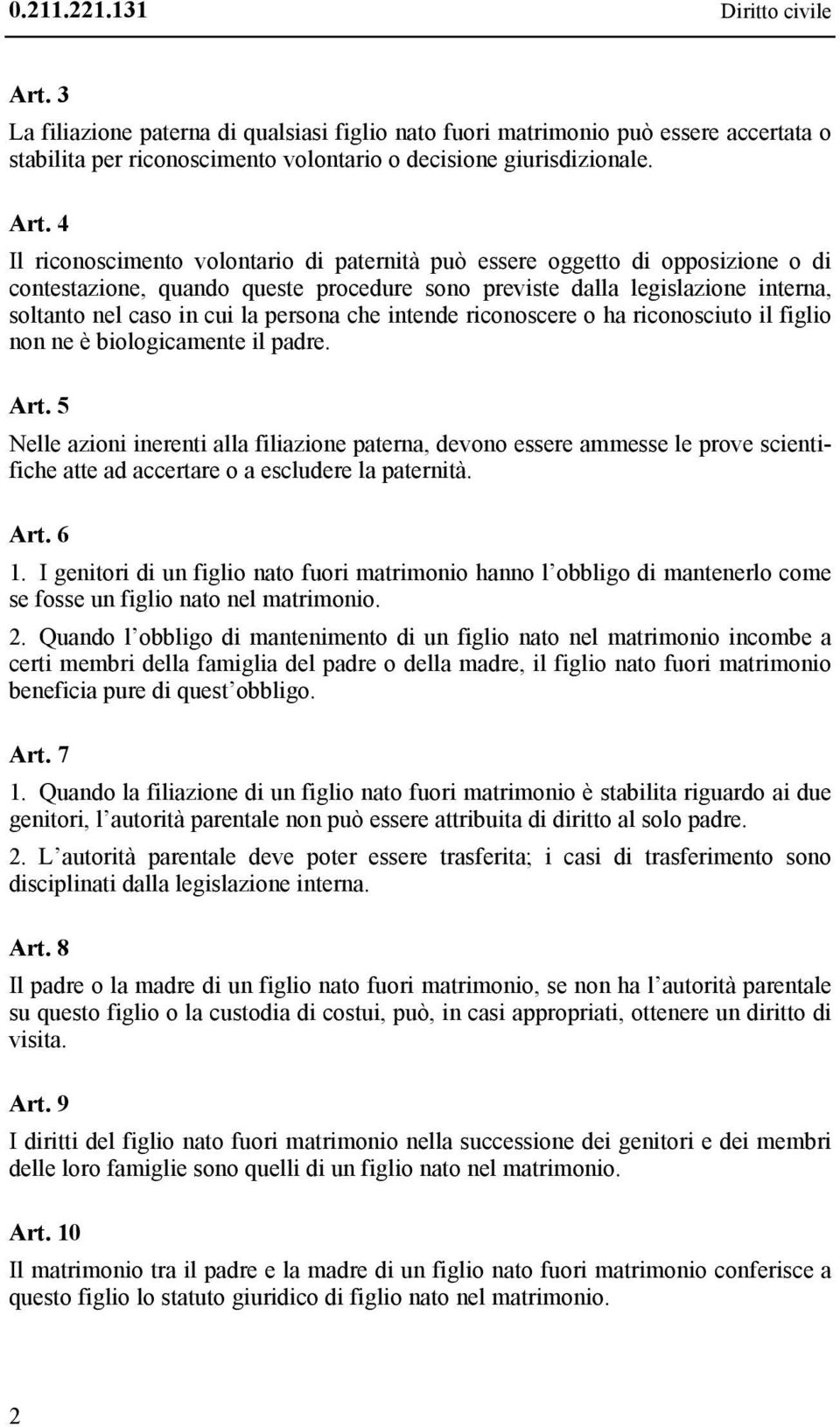 4 Il riconoscimento volontario di paternità può essere oggetto di opposizione o di contestazione, quando queste procedure sono previste dalla legislazione interna, soltanto nel caso in cui la persona