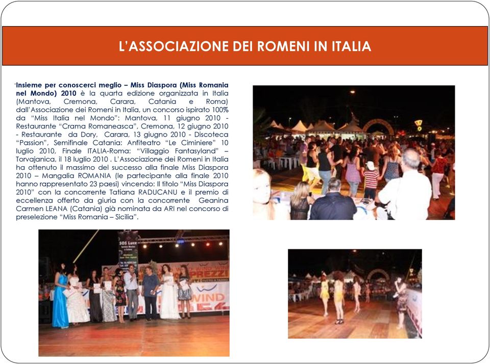 un concorso ispirato 100% da Miss Italia nel Mondo : Mantova, 11 giugno 2010 - Restaurante Crama Romaneasca, Cremona, 12 giugno 2010 - Restaurante da Dory, Carara, 13 giugno 2010 - Discoteca Passion,