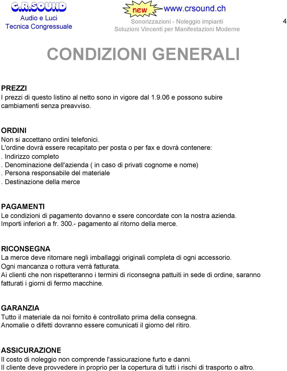 Destinazione della merce PAGAMENTI Le condizioni di pagamento dovanno e ssere concordate con la nostra azienda. Importi inferiori a fr. 300.- pagamento al ritorno della merce.