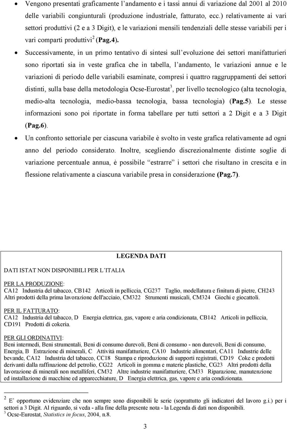 Successivamente, in un primo tentativo di sintesi sull evoluzione dei settori manifatturieri sono riportati sia in veste grafica che in tabella, l andamento, le variazioni annue e le variazioni di