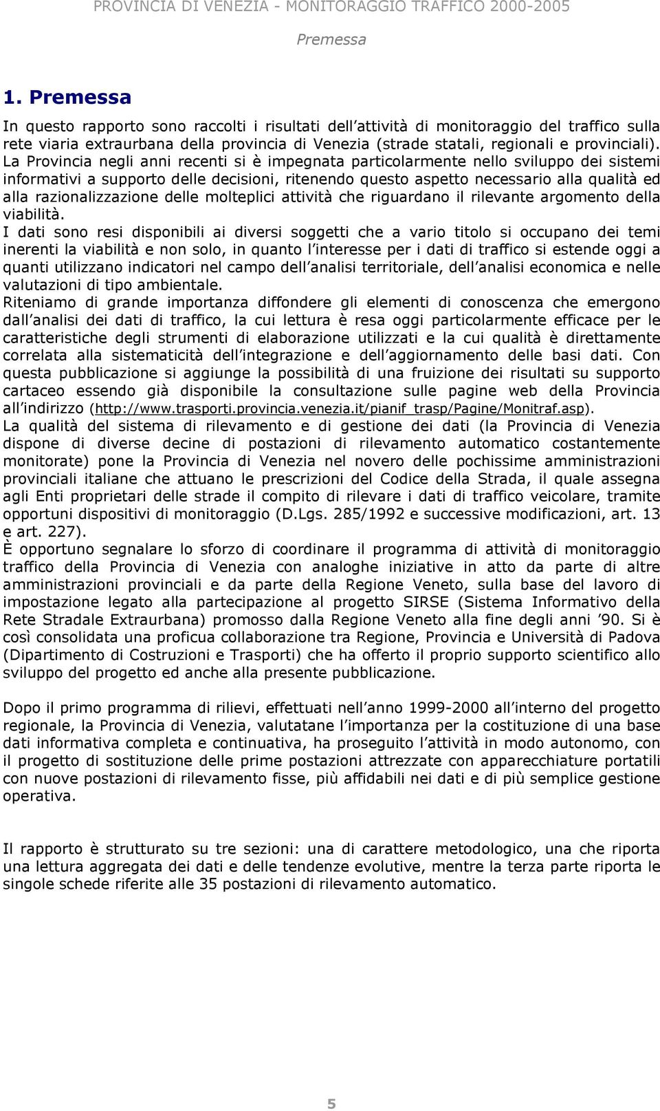 La Provincia negli anni recenti si è impegnata particolarmente nello sviluppo dei sistemi informativi a supporto delle decisioni, ritenendo questo aspetto necessario alla qualità ed alla