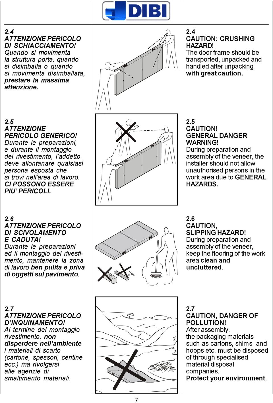 Durante le preparazioni, e durante il montaggio del rivestimento, l addetto deve allontanare qualsiasi persona esposta che si trovi nell area di lavoro. CI POSSONO ESSERE PIU PERICOLI. 2.5 CAUTION!