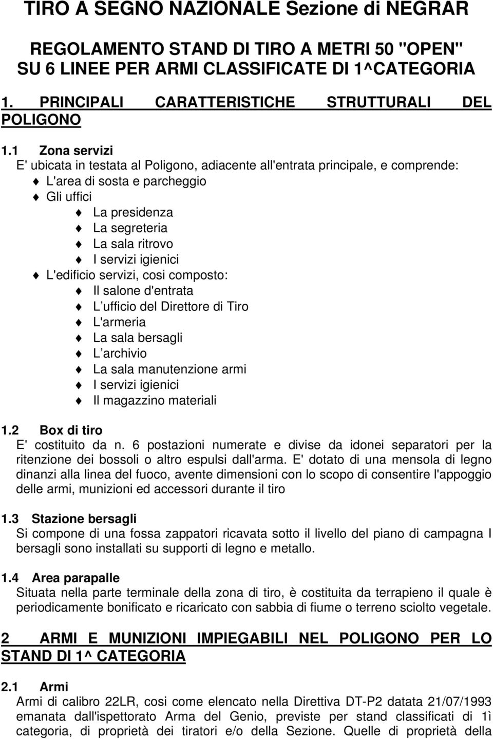 L'edificio servizi, cosi composto: Il salone d'entrata L ufficio del Direttore di Tiro L'armeria La sala bersagli L archivio La sala manutenzione armi I servizi igienici Il magazzino materiali 1.