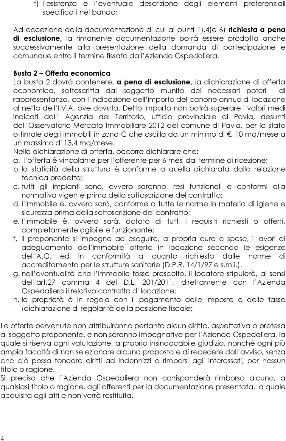 Busta 2 Offerta economica La busta 2 dovrà contenere, a pena di esclusione, la dichiarazione di offerta economica, sottoscritta dal soggetto munito dei necessari poteri di rappresentanza, con l