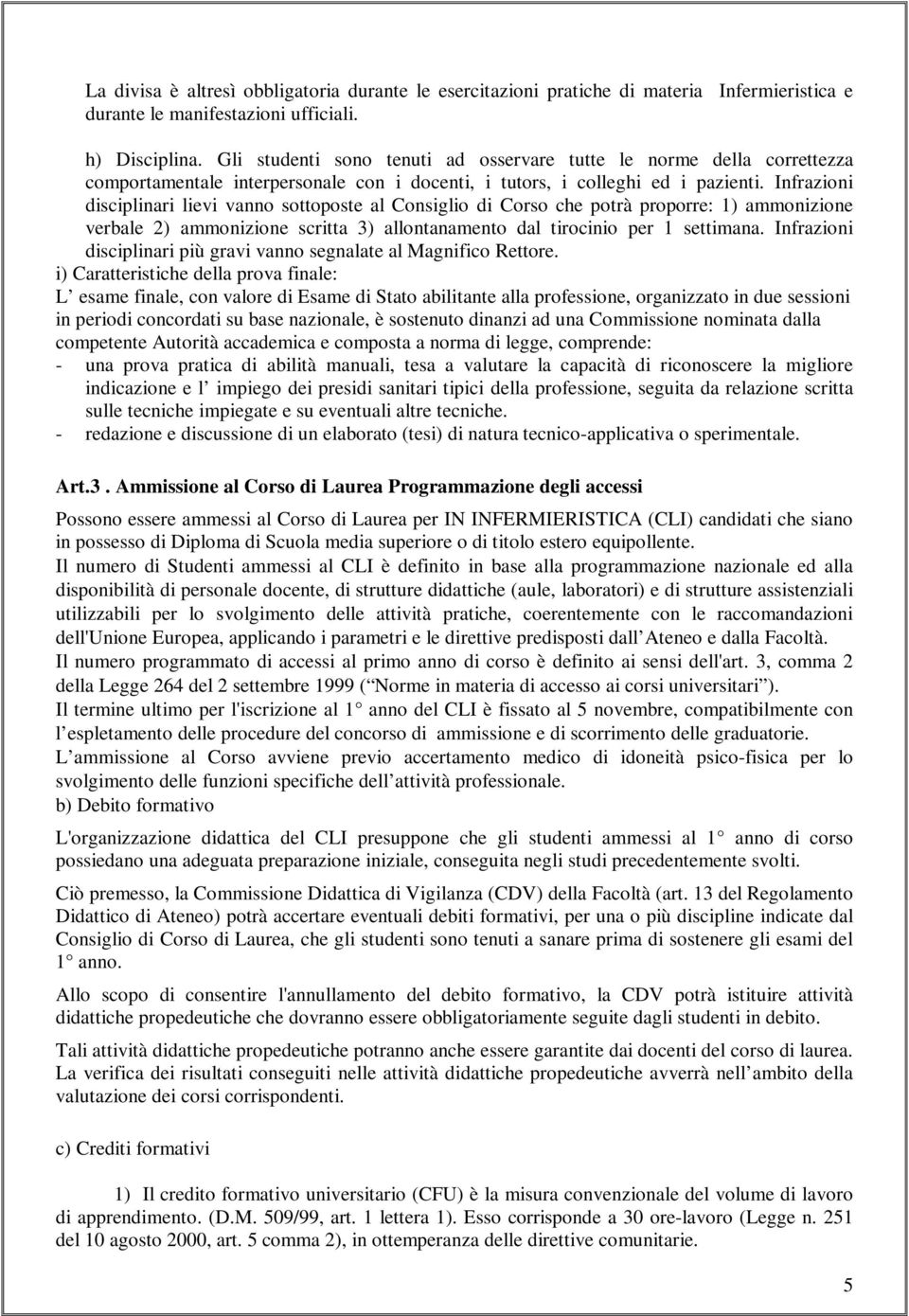 Infrazioni disciplinari lievi vanno sottoposte al Consiglio di Corso che potrà proporre: 1) ammonizione verbale 2) ammonizione scritta 3) allontanamento dal tirocinio per 1 settimana.