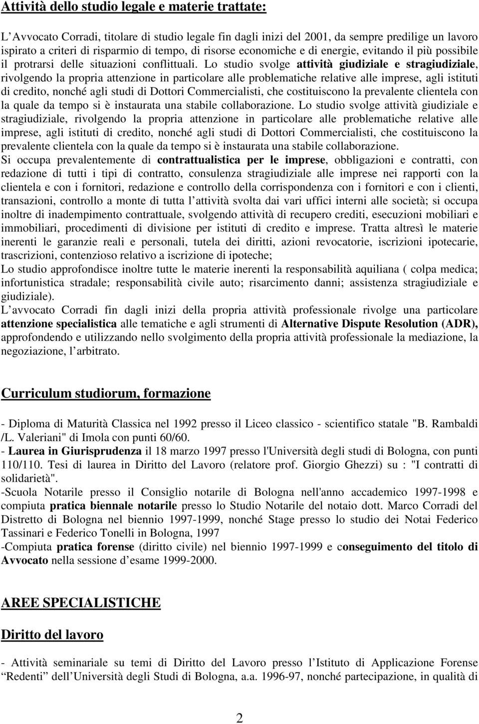 Lo studio svolge attività giudiziale e stragiudiziale, rivolgendo la propria attenzione in particolare alle problematiche relative alle imprese, agli istituti di credito, nonché agli studi di Dottori