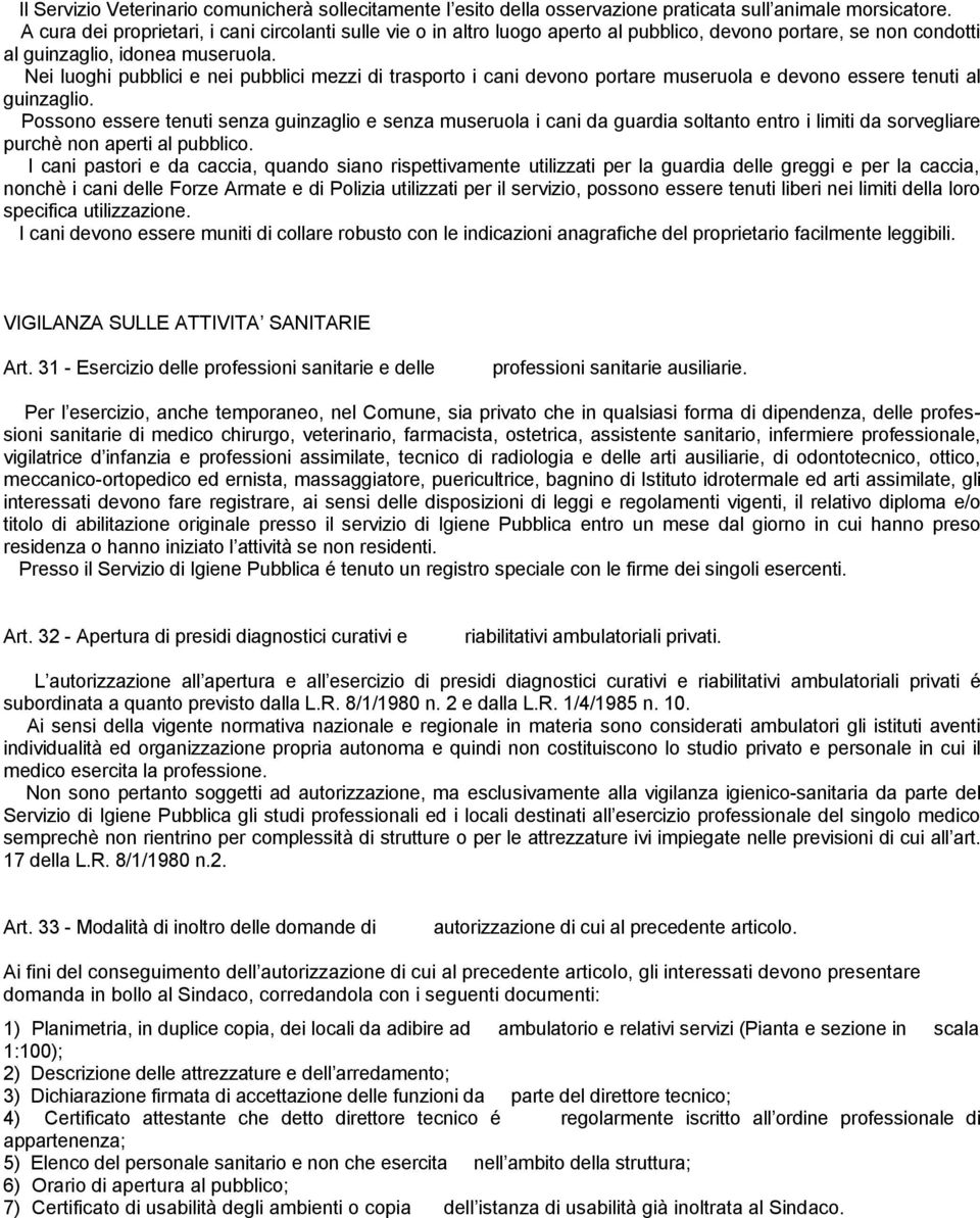 Nei luoghi pubblici e nei pubblici mezzi di trasporto i cani devono portare museruola e devono essere tenuti al guinzaglio.