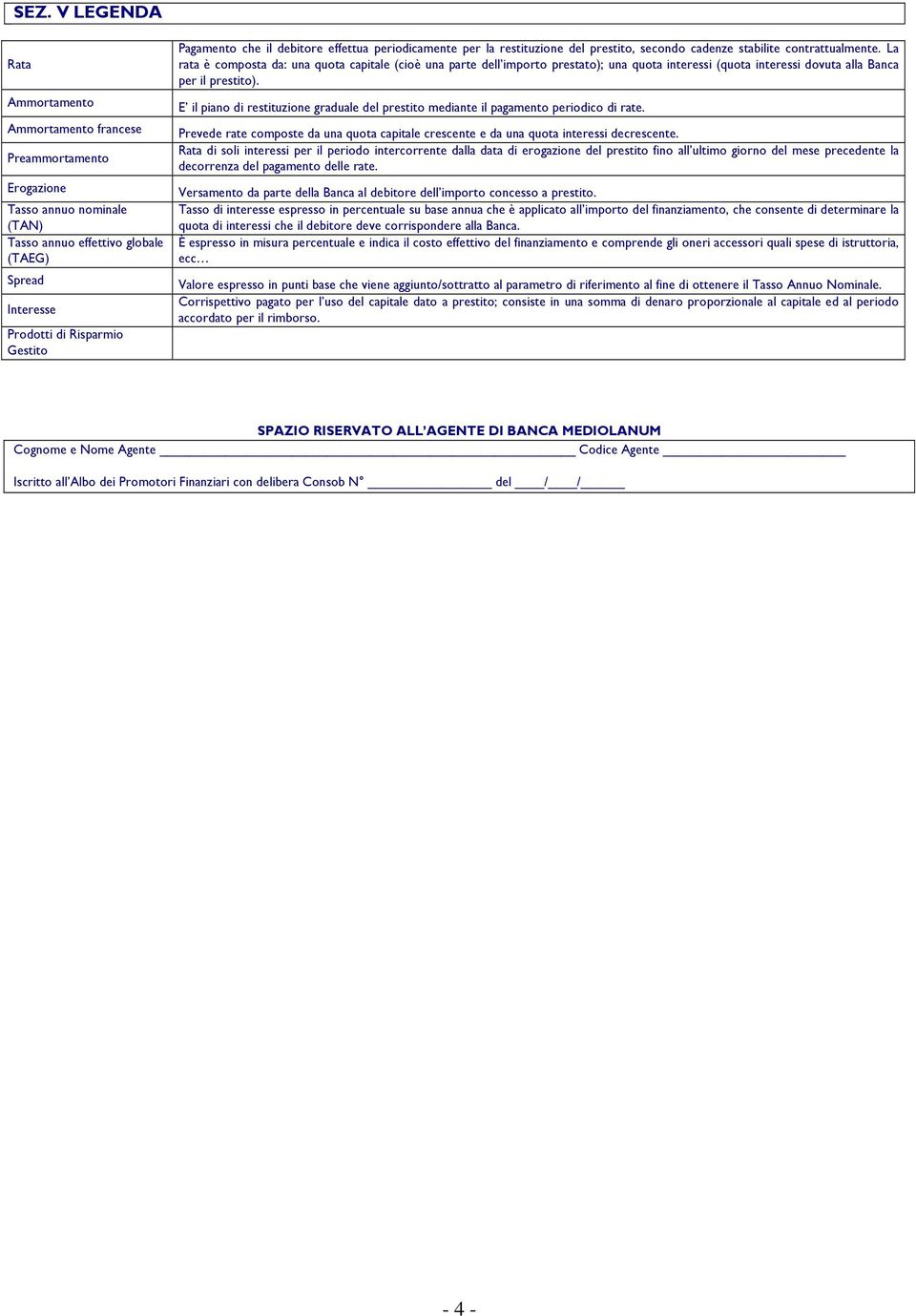 La rata è composta da: una quota capitale (cioè una parte dell importo prestato); una quota interessi (quota interessi dovuta alla Banca per il prestito).