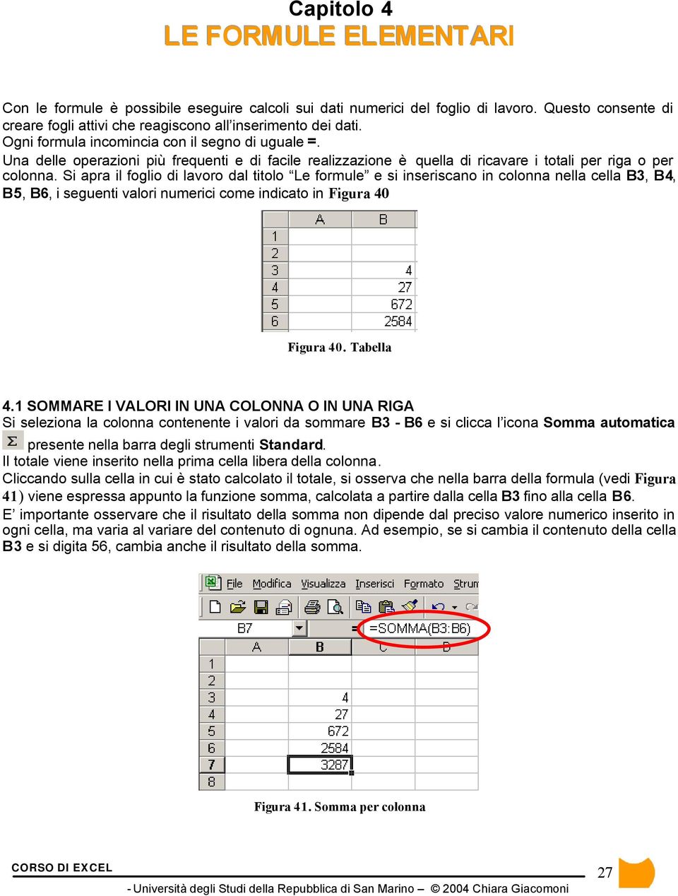 Si apra il foglio di lavoro dal titolo Le formule e si inseriscano in colonna nella cella B3, B4, B5, B6, i seguenti valori numerici come indicato in Figura 40 Figura 40. Tabella 4.