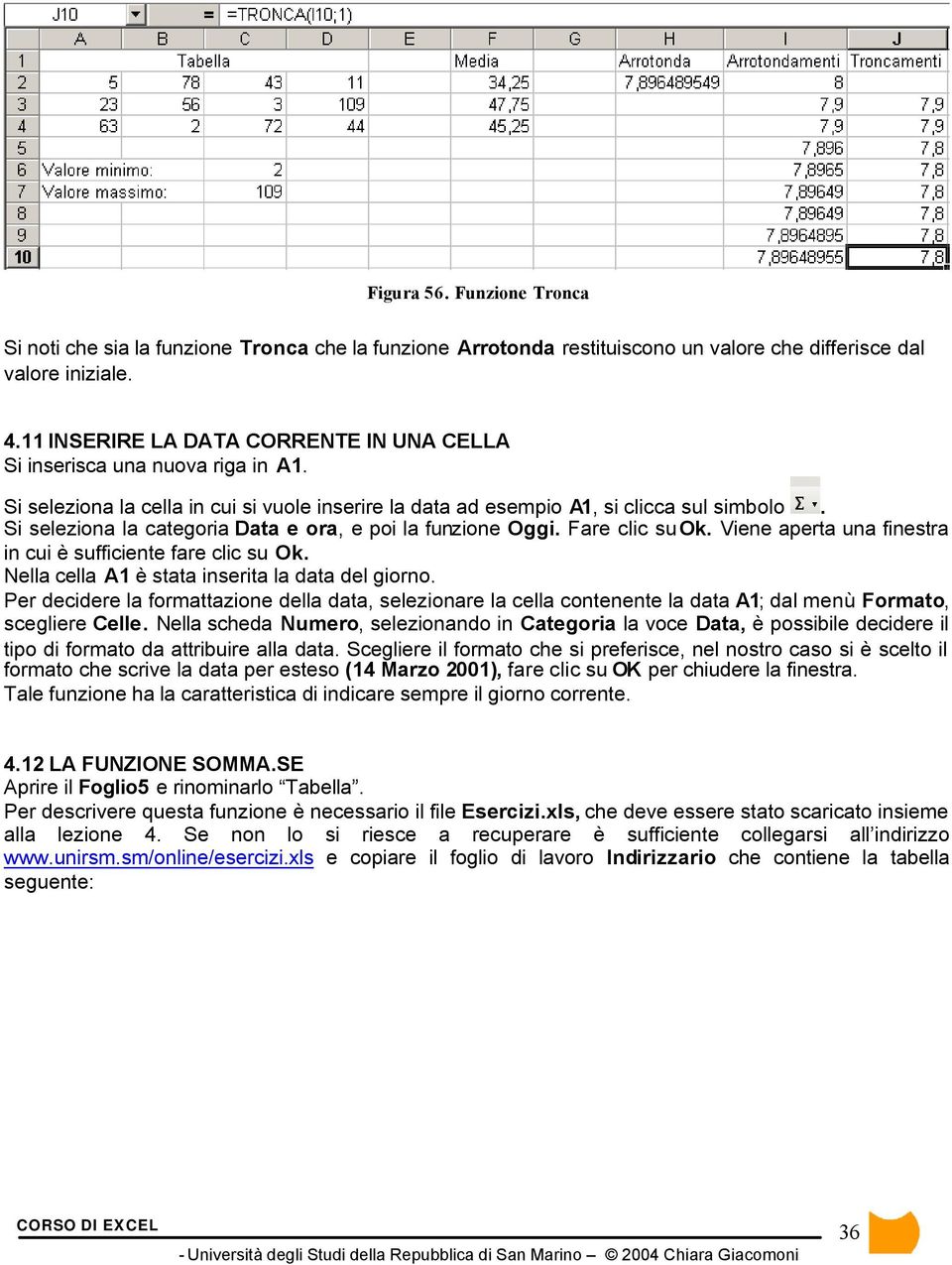 Si seleziona la categoria Data e ora, e poi la funzione Oggi. Fare clic su Ok. Viene aperta una finestra in cui è sufficiente fare clic su Ok. Nella cella A1 è stata inserita la data del giorno.