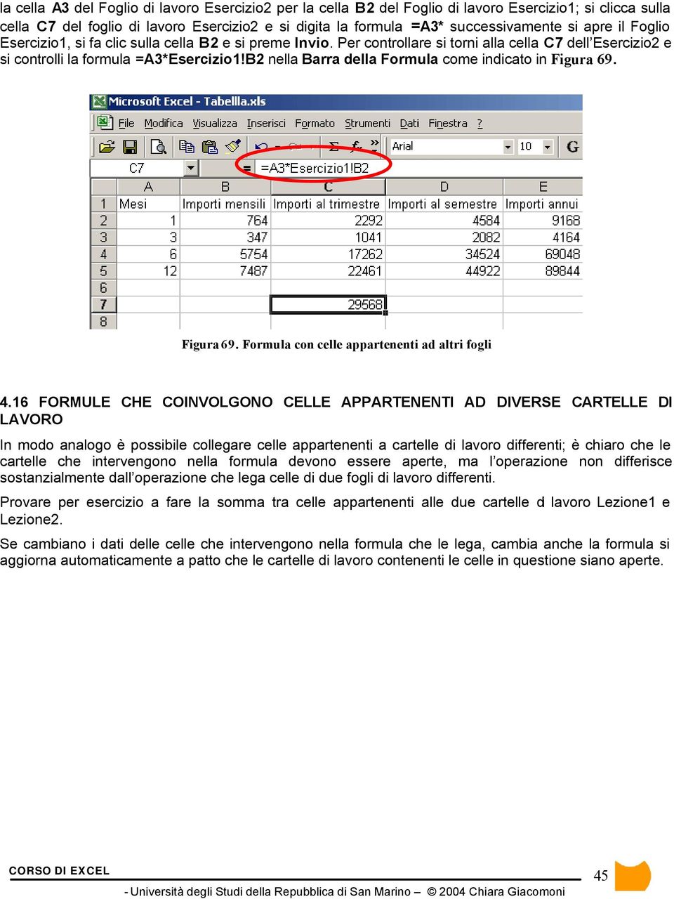 B2 nella Barra della Formula come indicato in Figura 69. Figura 69. Formula con celle appartenenti ad altri fogli 4.