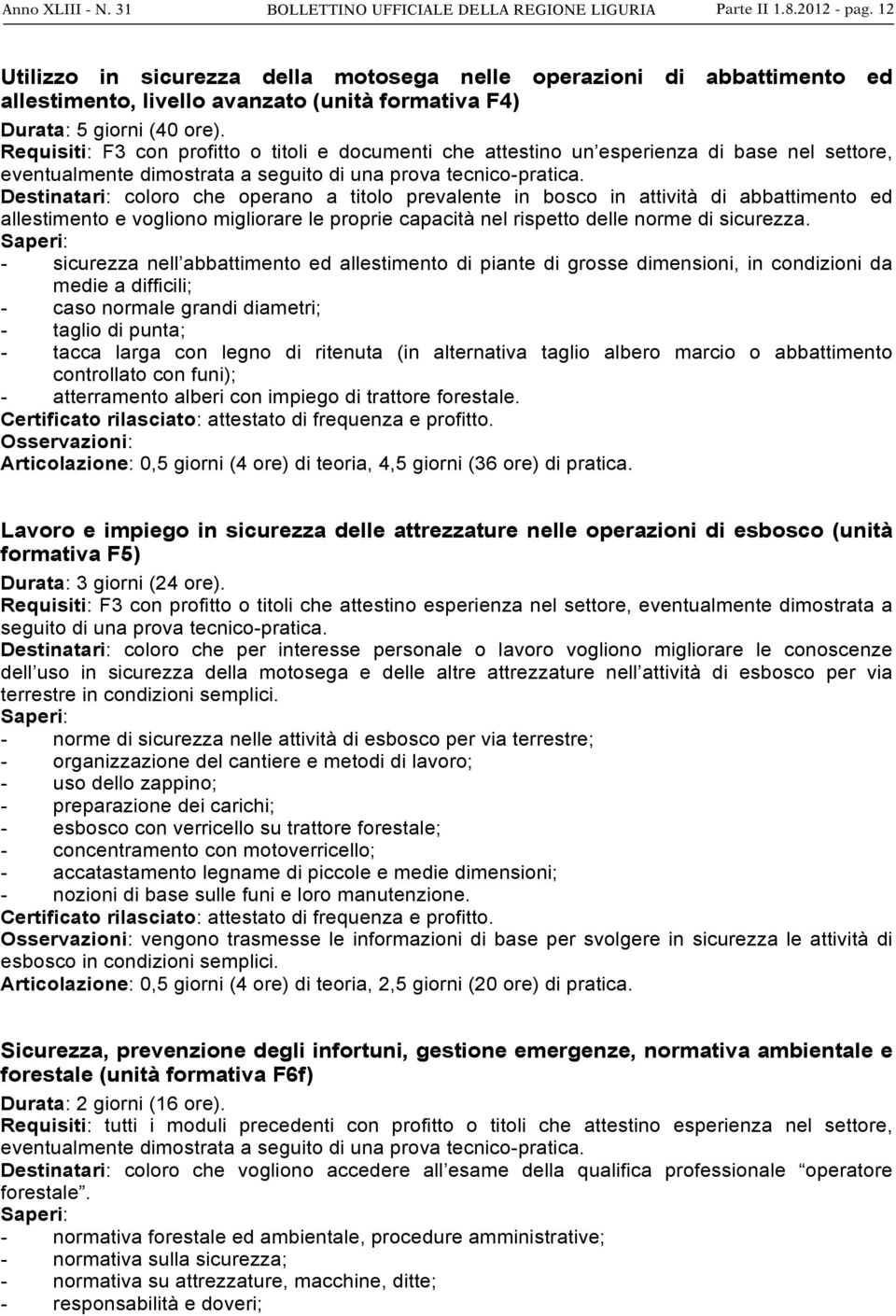 Requisiti: F3 con profitto o titoli e documenti che attestino un esperienza di base nel settore, eventualmente dimostrata a seguito di una prova tecnico-pratica.