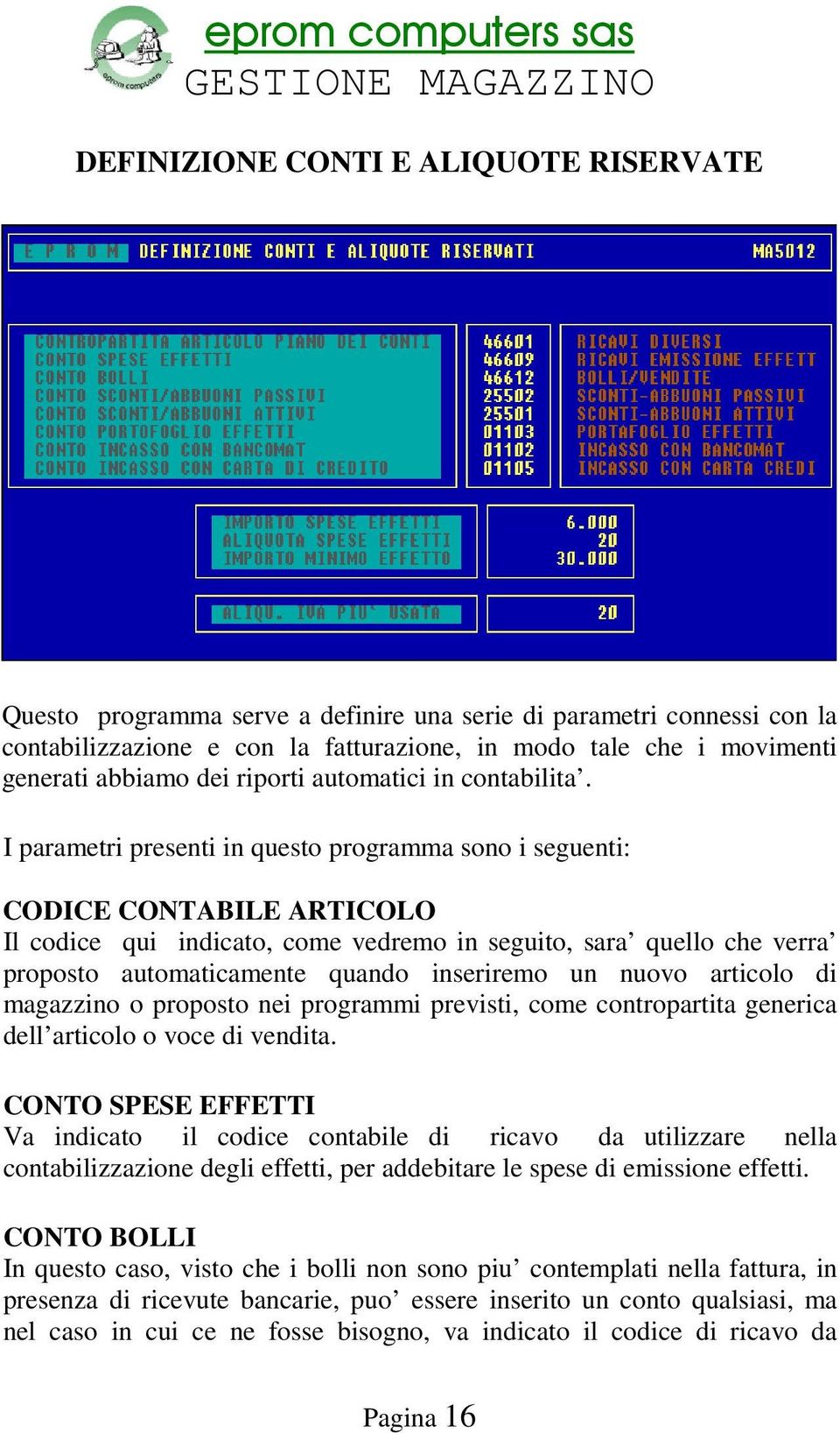 I parametri presenti in questo programma sono i seguenti: CODICE CONTABILE ARTICOLO Il codice qui indicato, come vedremo in seguito, sara quello che verra proposto automaticamente quando inseriremo