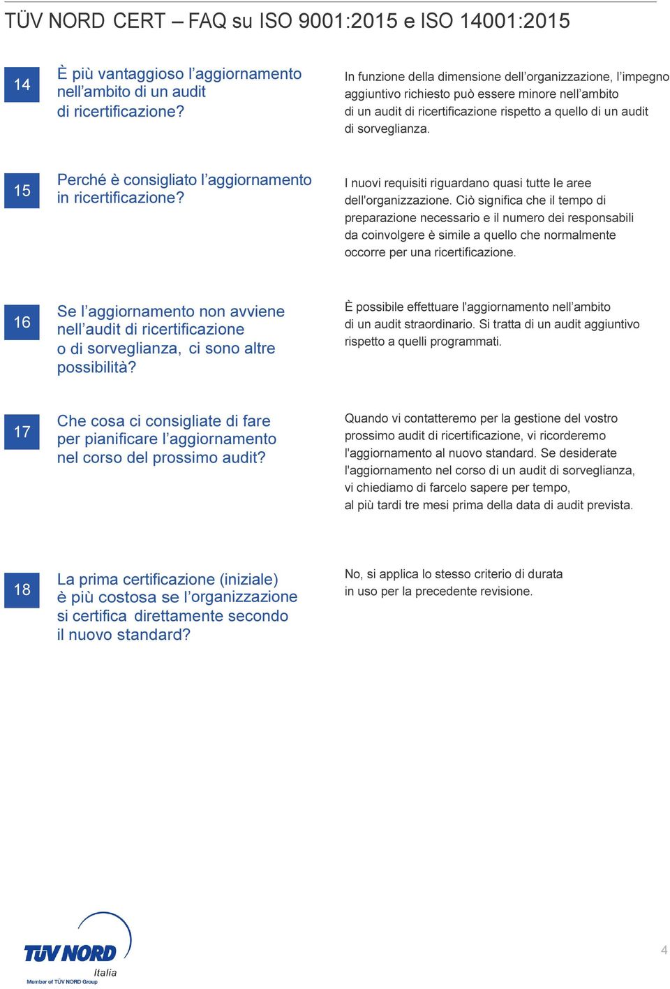 15 Perché è consigliato l aggiornamento in ricertificazione? I nuovi requisiti riguardano quasi tutte le aree dell'organizzazione.