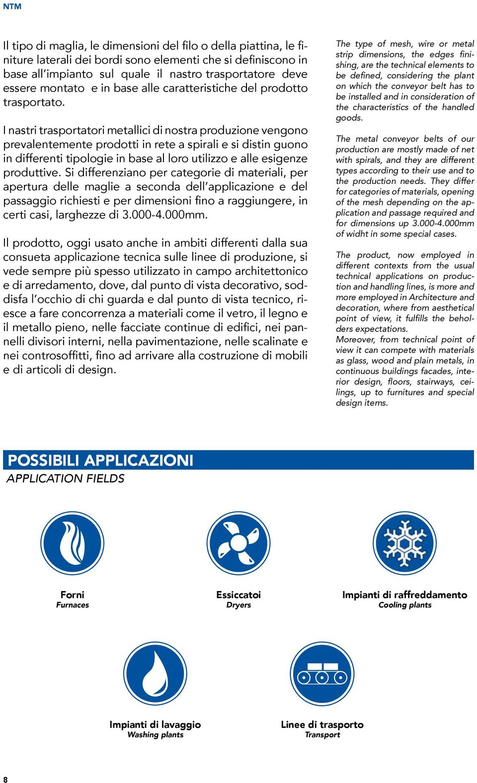 I nastri trasportatori metallici di nostra produzione vengono prevalentemente prodotti in rete a spirali e si distin guono in differenti tipologie in base al loro utilizzo e alle esigenze produttive.