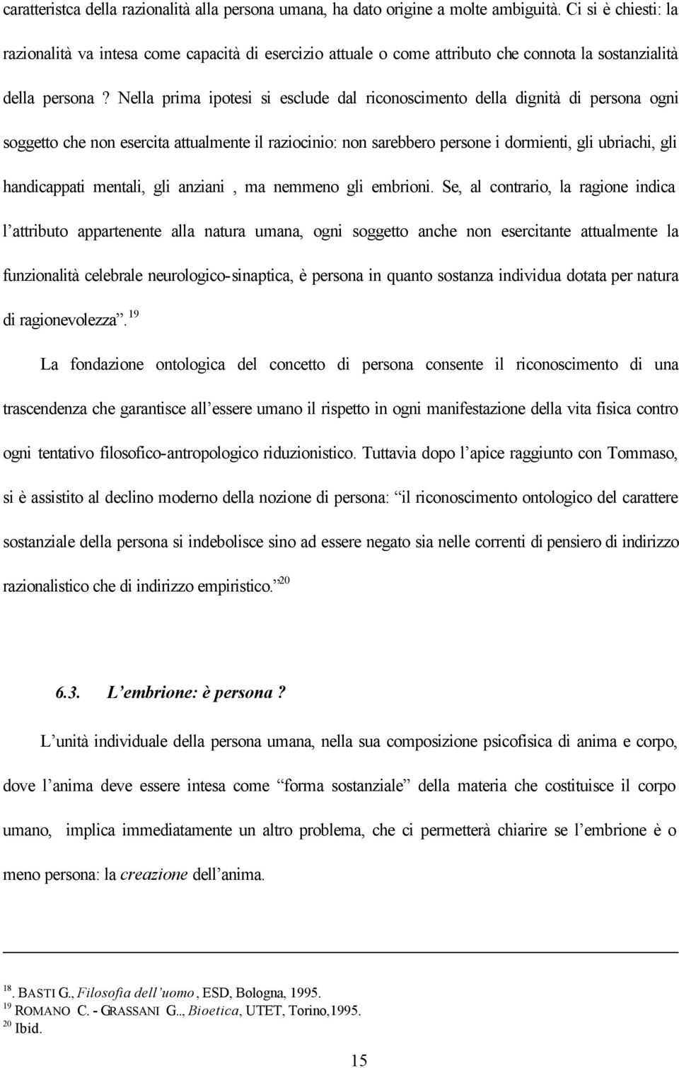 Nella prima ipotesi si esclude dal riconoscimento della dignità di persona ogni soggetto che non esercita attualmente il raziocinio: non sarebbero persone i dormienti, gli ubriachi, gli handicappati